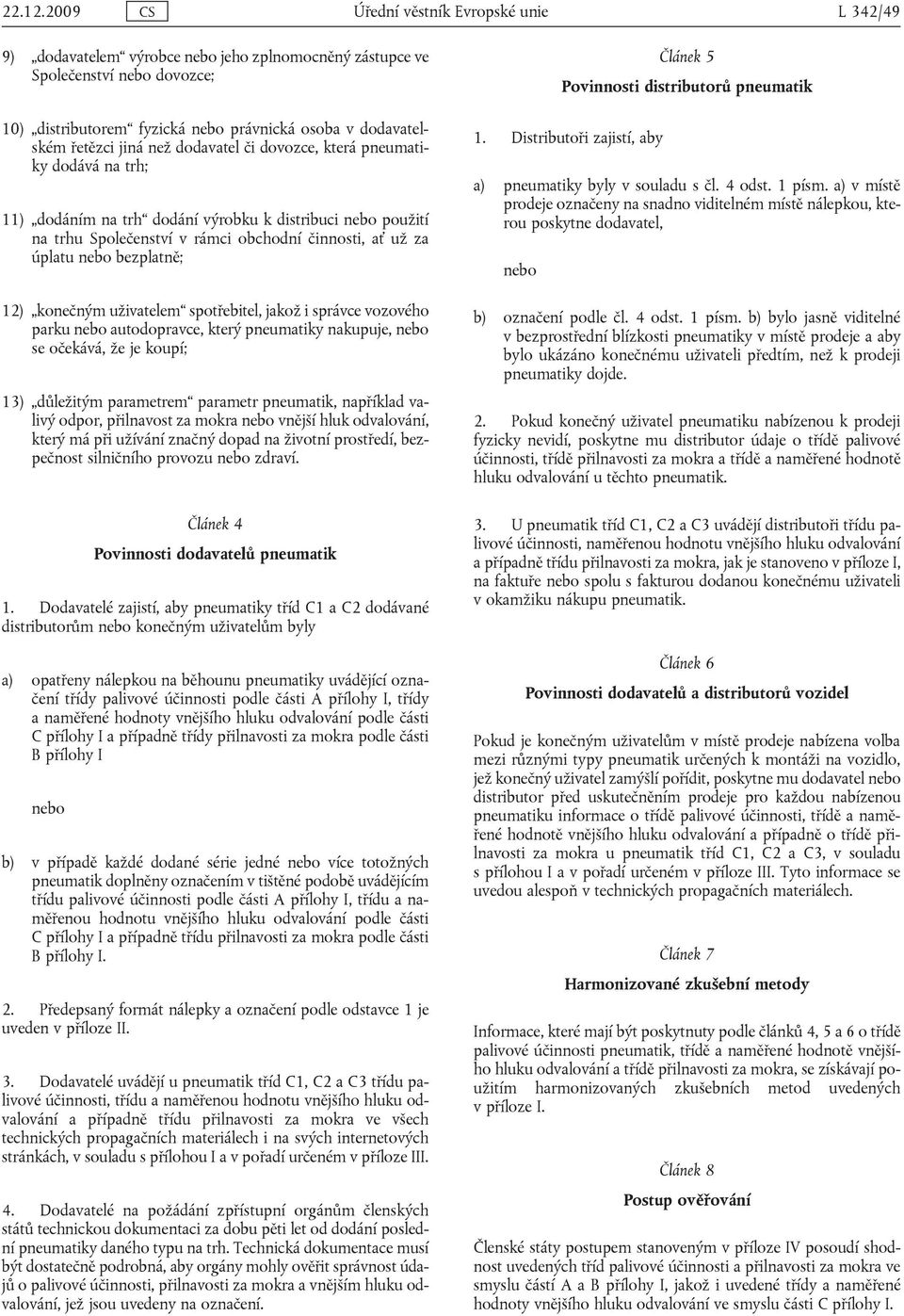 jiná než dodavatel či dovozce, která pneumatiky dodává na trh; 11) dodáním na trh dodání výrobku k distribuci nebo použití na trhu Společenství v rámci obchodní činnosti, ať už za úplatu nebo