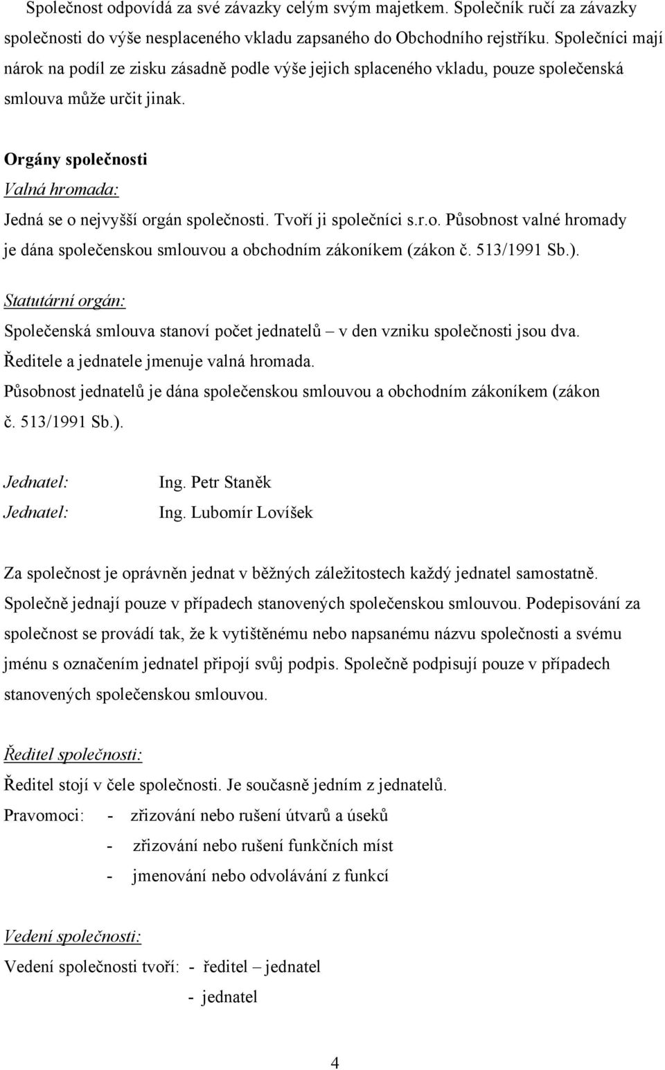 Orgány společnosti Valná hromada: Jedná se o nejvyšší orgán společnosti. Tvoří ji společníci s.r.o. Působnost valné hromady je dána společenskou smlouvou a obchodním zákoníkem (zákon č. 513/1991 Sb.).