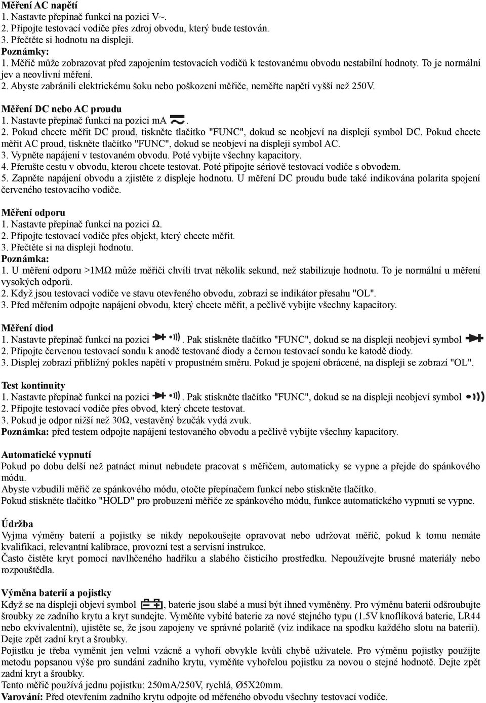 Abyste zabránili elektrickému šoku nebo poškození měřiče, neměřte napětí vyšší než 250V. Měření DC nebo AC proudu 1. Nastavte přepínač funkcí na pozici ma. 2. Pokud chcete měřit DC proud, tiskněte tlačítko "FUNC", dokud se neobjeví na displeji symbol DC.