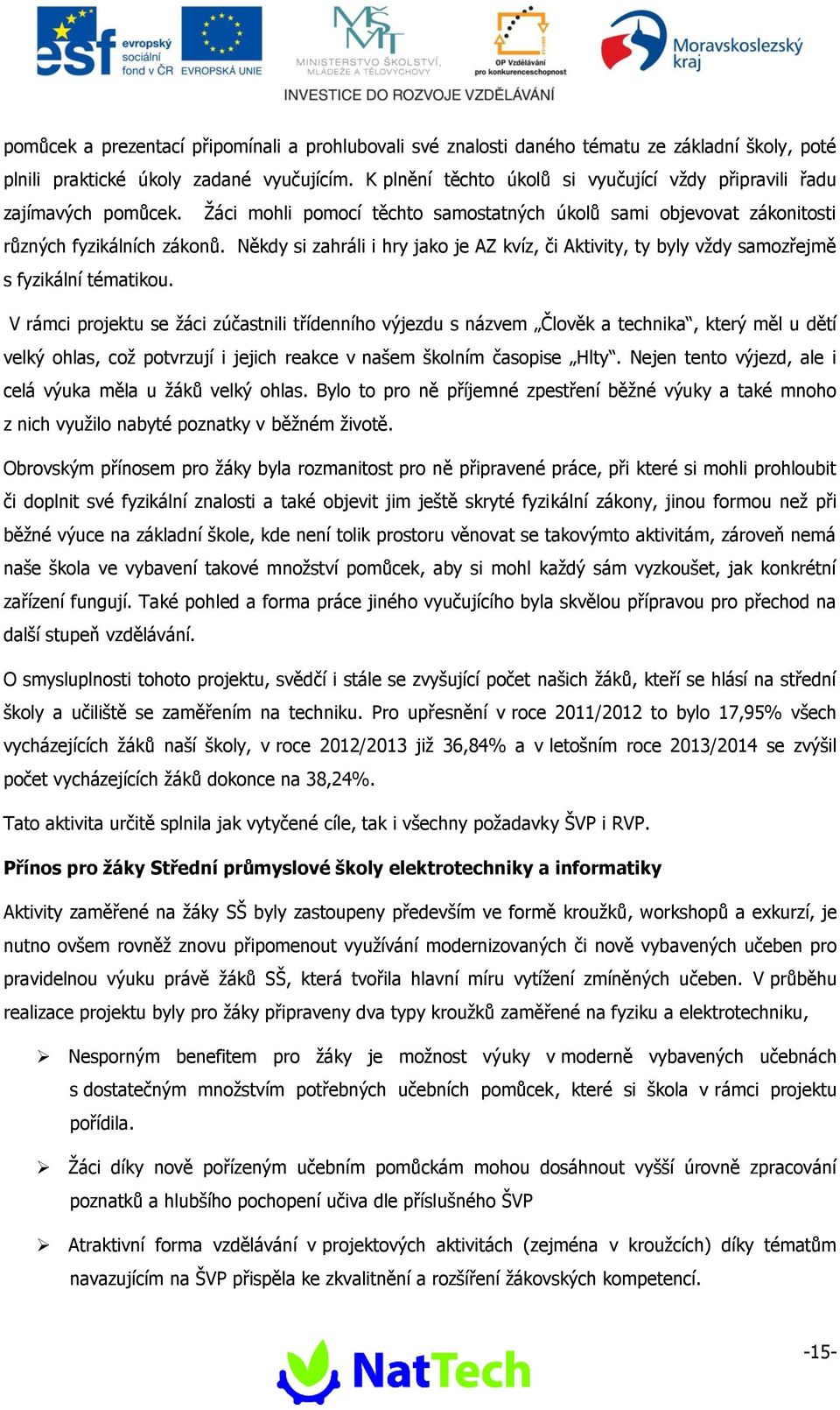 Někdy si zahráli i hry jako je AZ kvíz, či Aktivity, ty byly vždy samozřejmě s fyzikální tématikou.