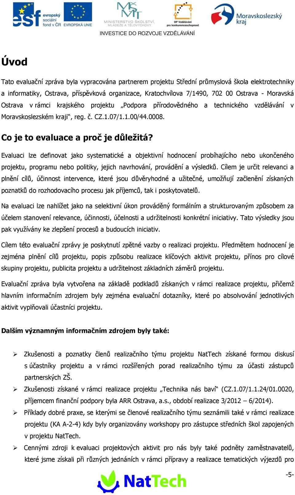 Evaluaci lze definovat jako systematické a objektivní hodnocení probíhajícího nebo ukončeného projektu, programu nebo politiky, jejich navrhování, provádění a výsledků.