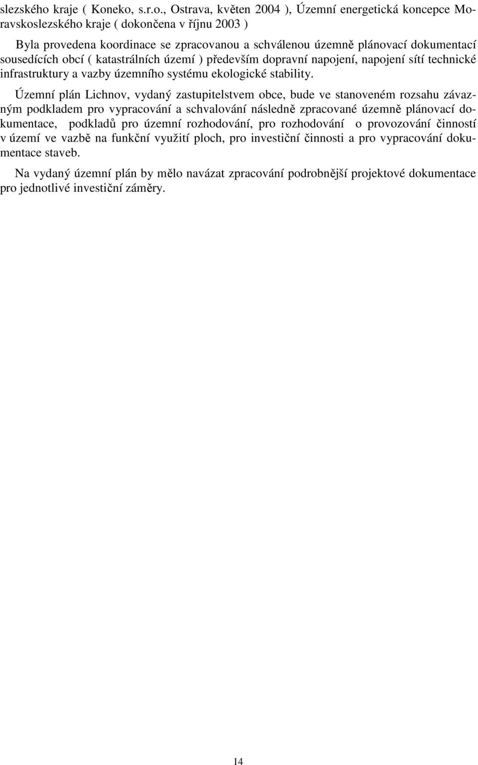 eko, s.r.o., Ostrava, květen 2004 ), Územní energetická koncepce Moravskokraje ( dokončena v říjnu 2003 ) Byla provedena koordinace se zpracovanou a schválenou územně plánovací dokumentací