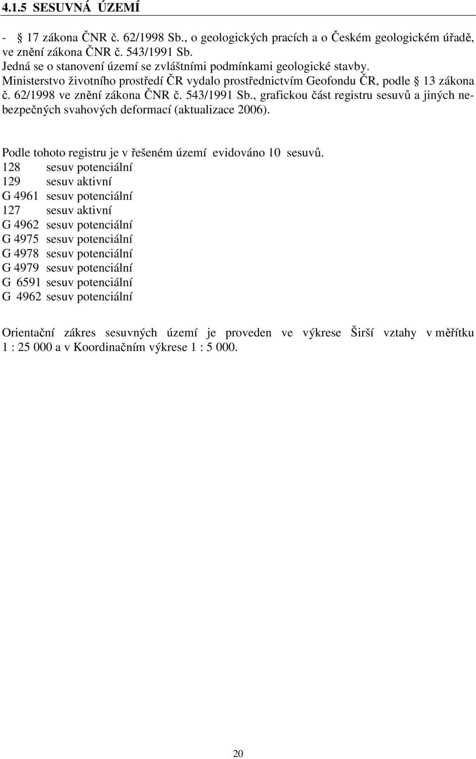 543/1991 Sb., grafickou část registru sesuvů a jiných nebezpečných svahových deformací (aktualizace 2006). Podle tohoto registru je v řešeném území evidováno 10 sesuvů.