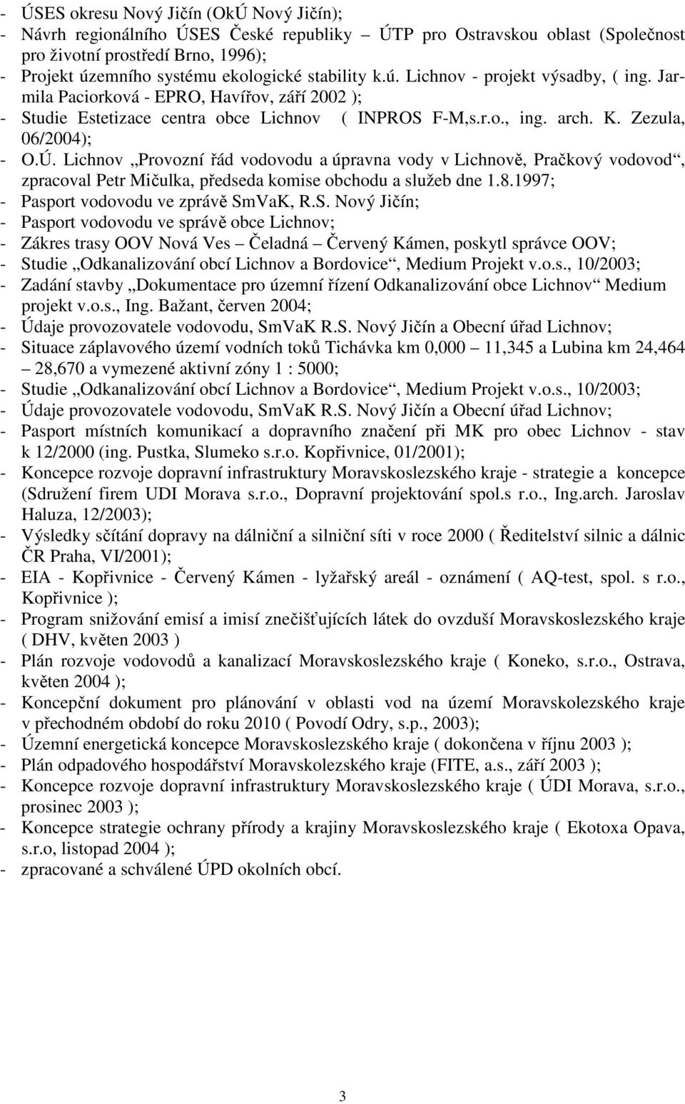 Lichnov Provozní řád vodovodu a úpravna vody v Lichnově, Pračkový vodovod, zpracoval Petr Mičulka, předseda komise obchodu a služeb dne 1.8.1997; - Pasport vodovodu ve zprávě Sm