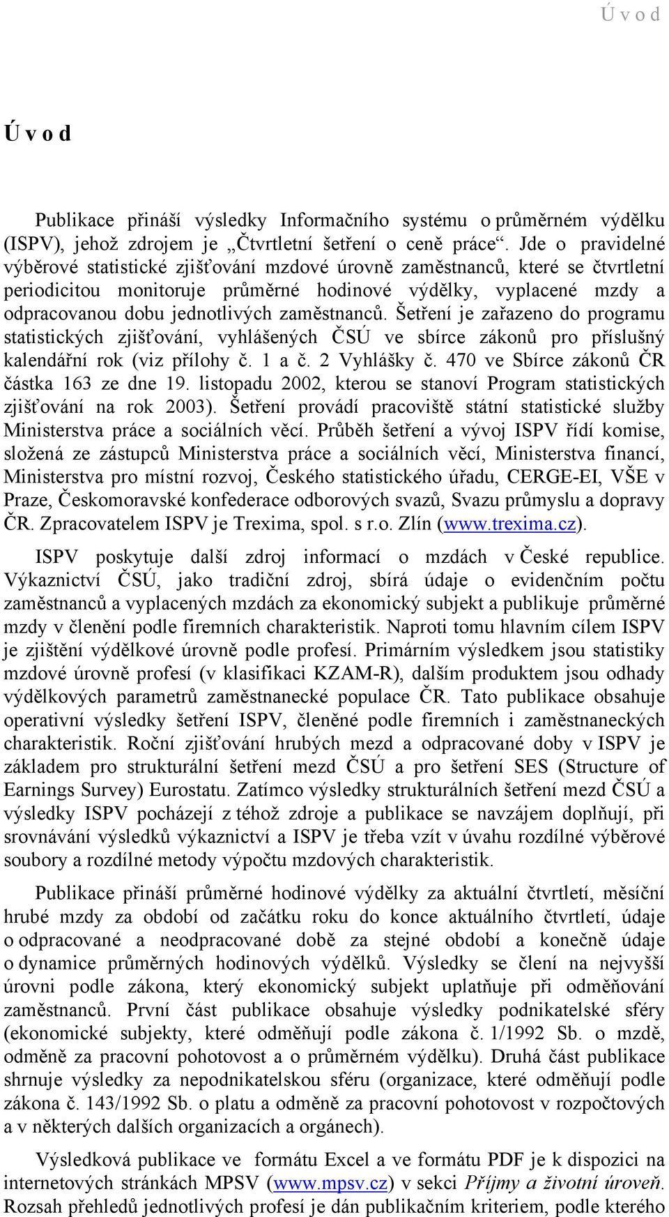 zaměstnanců. Šetření je zařazeno do programu statistických zjišťování, vyhlášených ČSÚ ve sbírce zákonů pro příslušný kalendářní rok (viz přílohy č. 1 a č. 2 Vyhlášky č.