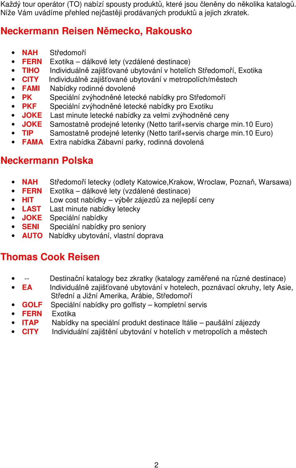 ubytování v metropolích/městech FAMI Nabídky rodinné dovolené PK Speciální zvýhodněné letecké nabídky pro Středomoří PKF Speciální zvýhodněné letecké nabídky pro Exotiku JOKE Last minute letecké