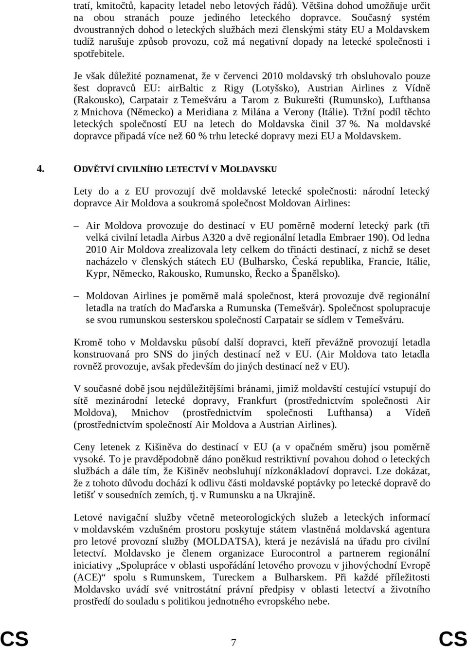 Je však důležité poznamenat, že v červenci 2010 moldavský trh obsluhovalo pouze šest dopravců EU: airbaltic z Rigy (Lotyšsko), Austrian Airlines z Vídně (Rakousko), Carpatair z Temešváru a Tarom z