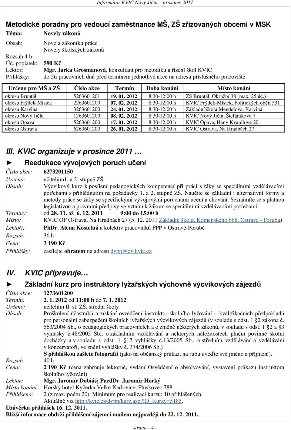 Jarka Grosmanová, konzultant pro metodiku a řízení škol KVIC do 5ti pracovních dnů před termínem jednotlivé akce na adresu příslušného pracoviště Určeno pro MŠ a ZŠ Číslo akce Termín Doba konání