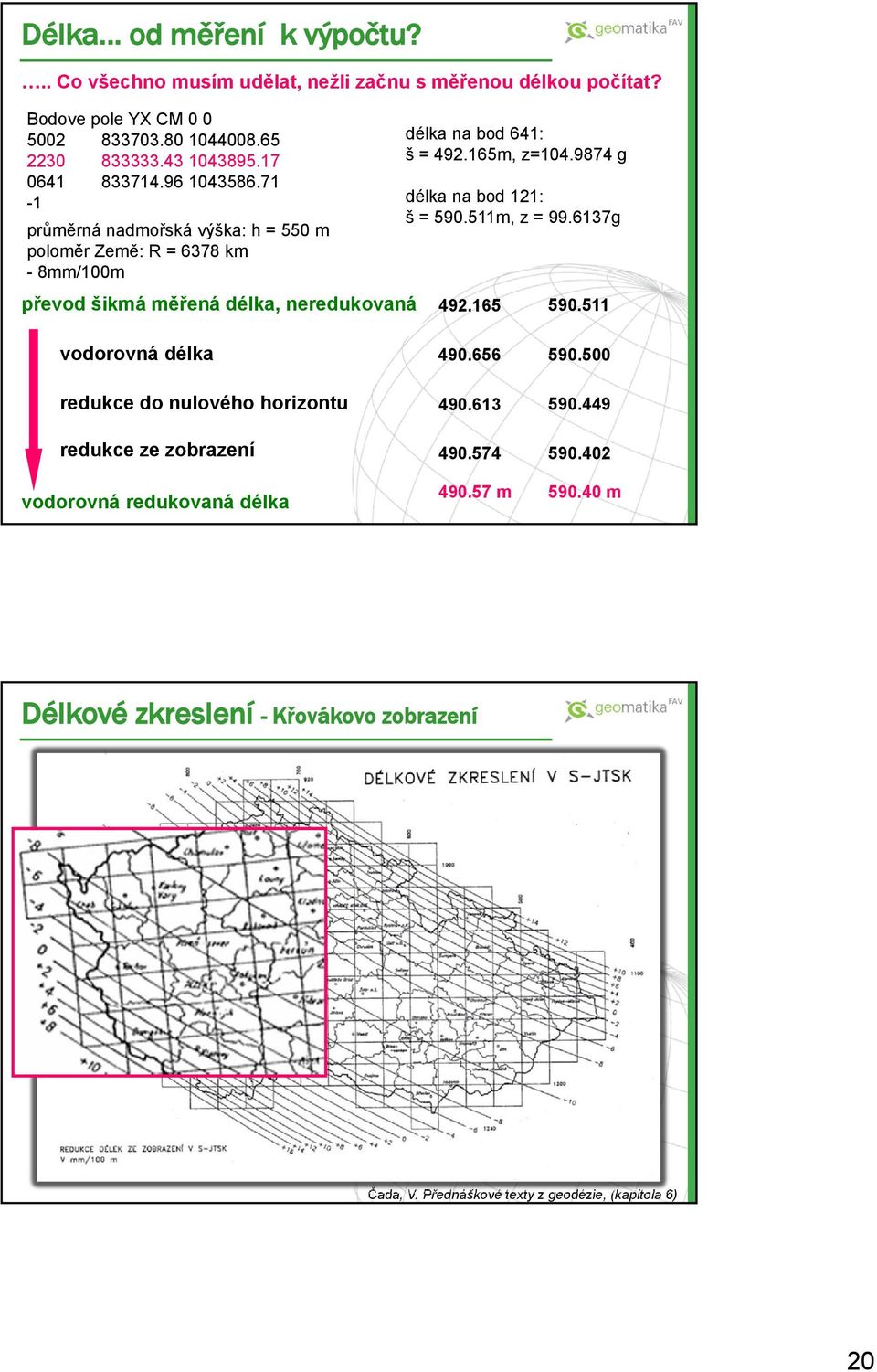 71-1 průměrná nadmořská výška: h = 550 m poloměr Země: R = 6378 km - 8mm/100m převod šikmá měřená délka, neredukovaná délka na bod 641: š = 492.