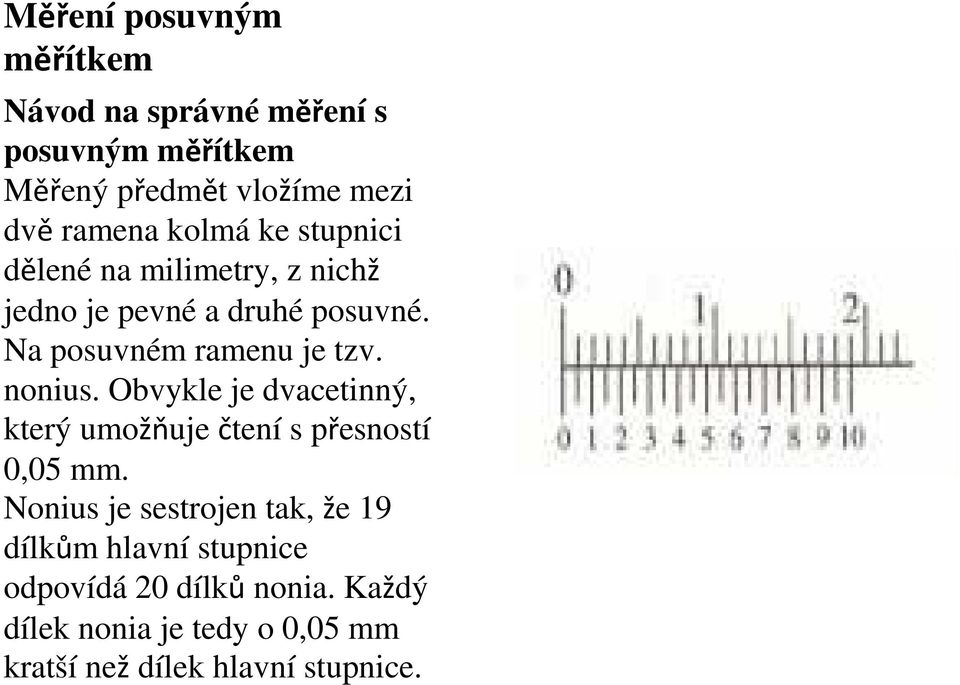 nonius. Obvykle je dvacetinný, který umožňuje čtení s přesností 0,05 mm.