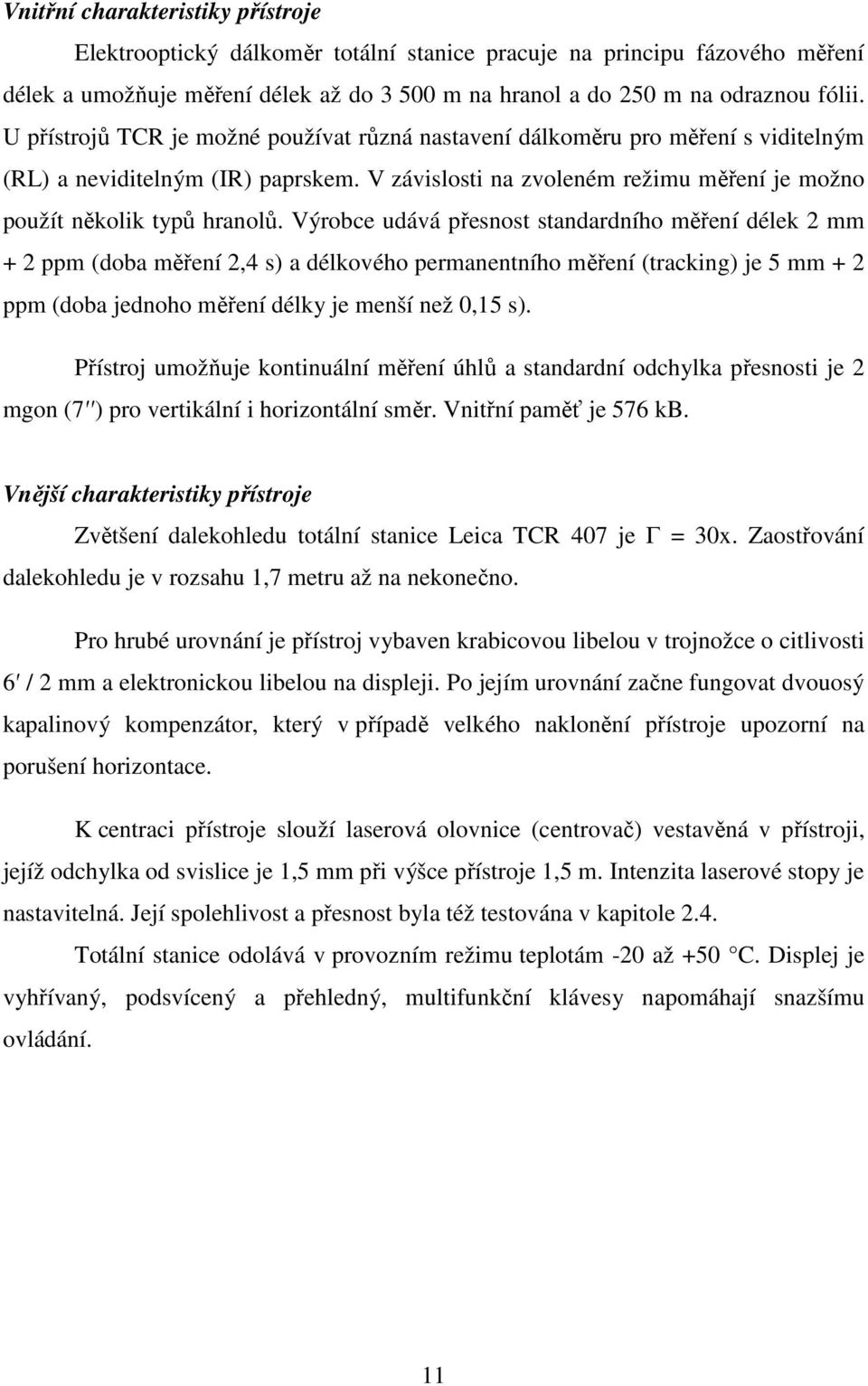 Výrobce udává přesnost standardního měření délek mm + ppm (doba měření,4 s) a délkového permanentního měření (tracking) je 5 mm + ppm (doba jednoho měření délky je menší než 0,15 s).