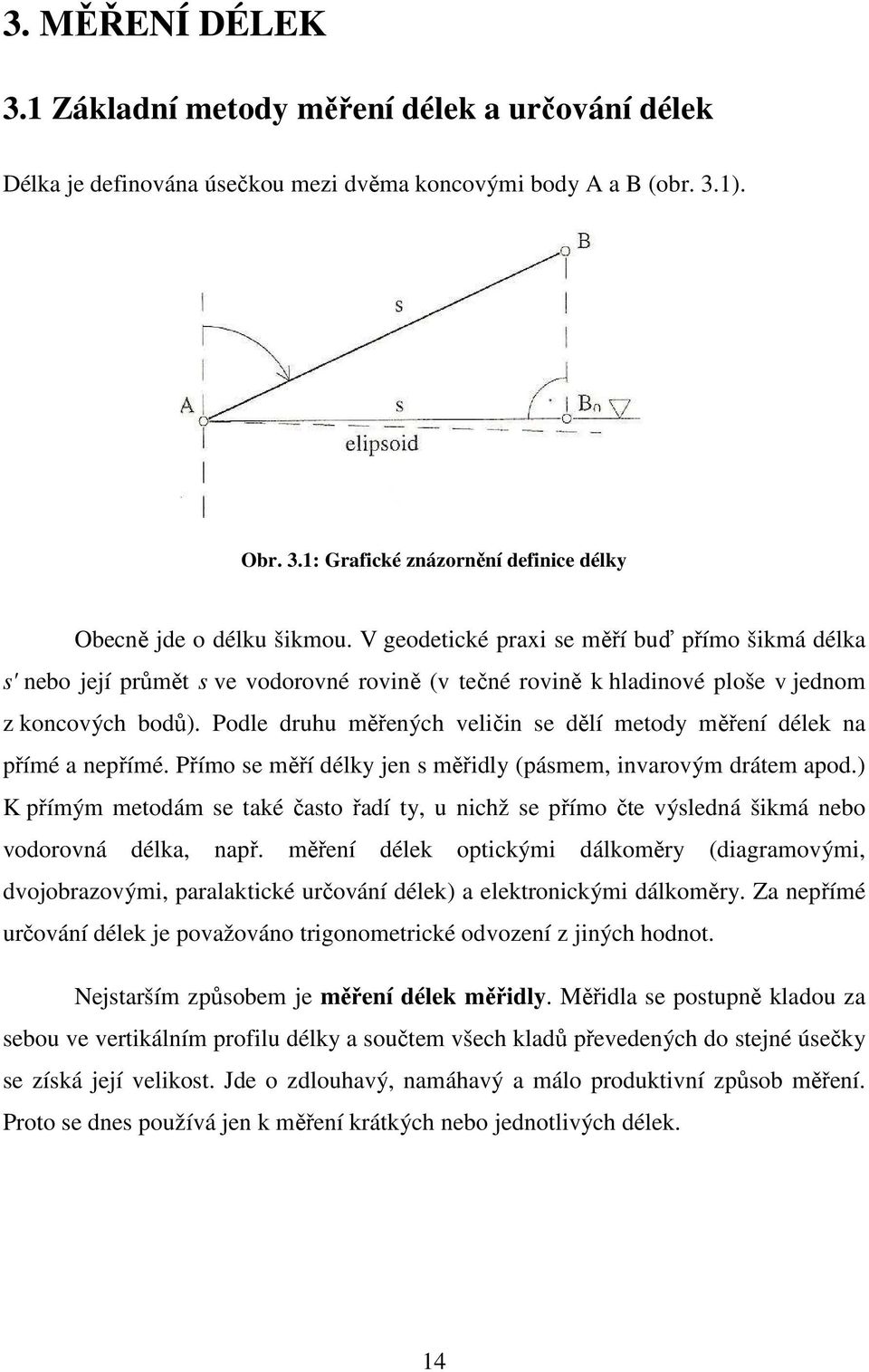 Podle druhu měřených veličin se dělí metody měření délek na přímé a nepřímé. Přímo se měří délky jen s měřidly (pásmem, invarovým drátem apod.