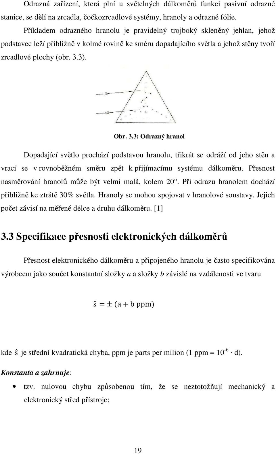 3). Obr. 3.3: Odrazný hranol Dopadající světlo prochází podstavou hranolu, třikrát se odráží od jeho stěn a vrací se v rovnoběžném směru zpět k přijímacímu systému dálkoměru.