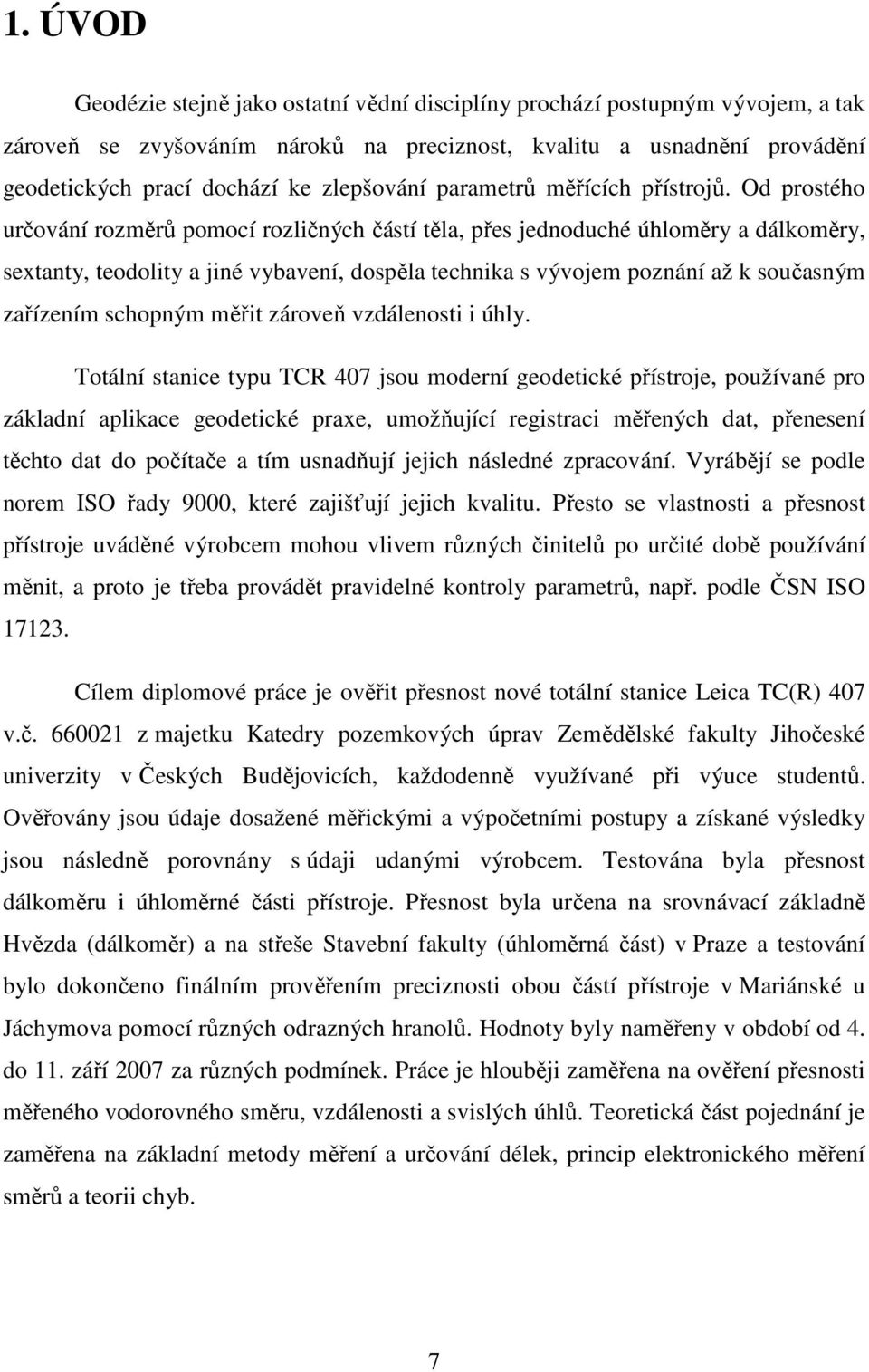 Od prostého určování rozměrů pomocí rozličných částí těla, přes jednoduché úhloměry a dálkoměry, sextanty, teodolity a jiné vybavení, dospěla technika s vývojem poznání až k současným zařízením