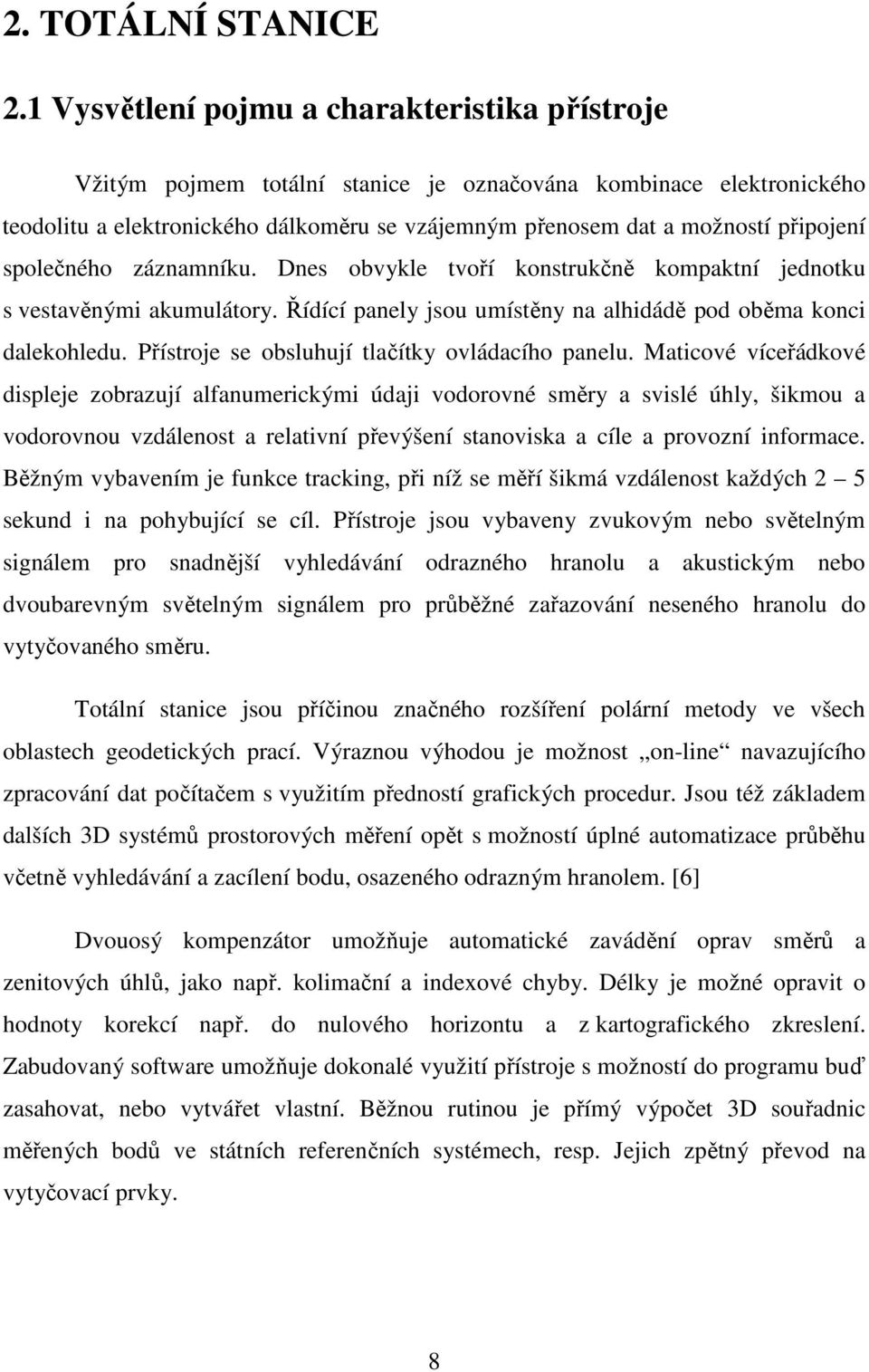 společného záznamníku. Dnes obvykle tvoří konstrukčně kompaktní jednotku s vestavěnými akumulátory. Řídící panely jsou umístěny na alhidádě pod oběma konci dalekohledu.