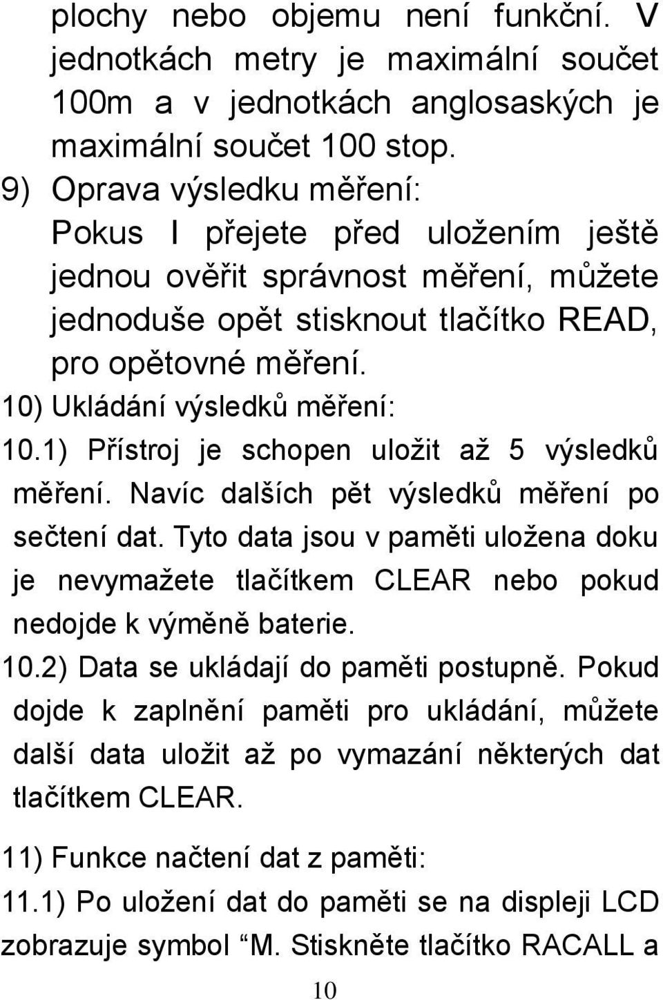 1) Přístroj je schopen uložit až 5 výsledků měření. Navíc dalších pět výsledků měření po sečtení dat.