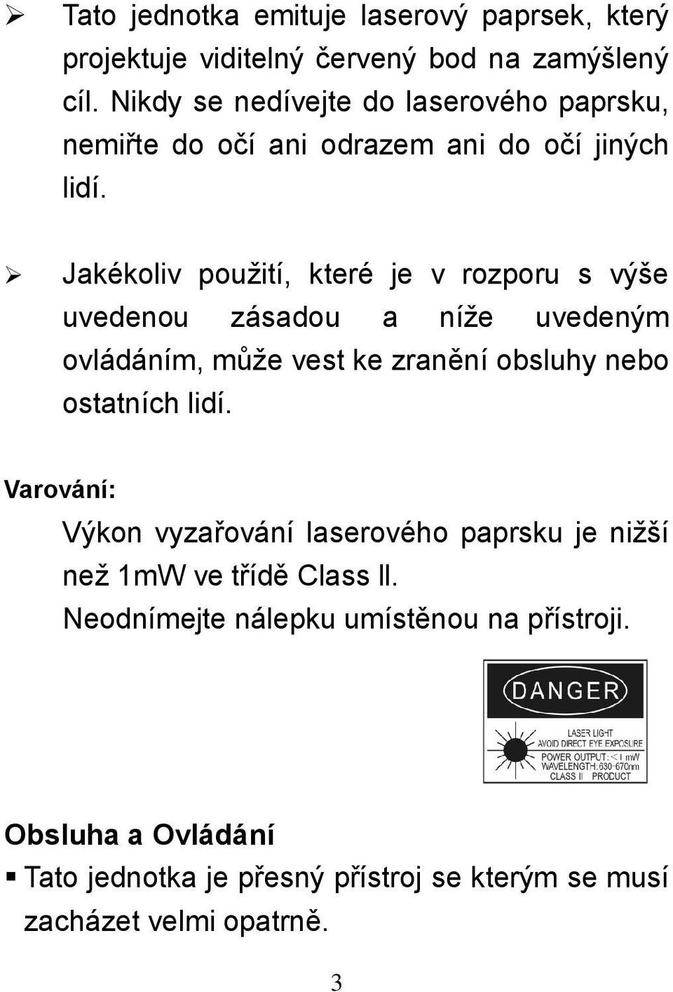 Jakékoliv použití, které je v rozporu s výše uvedenou zásadou a níže uvedeným ovládáním, může vest ke zranění obsluhy nebo ostatních lidí.