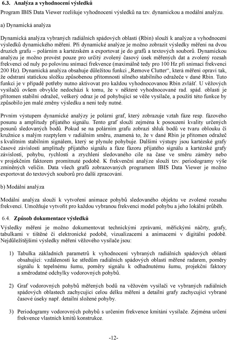 Při dynamické analýze je možno zobrazit výsledky měření na dvou druzích grafu polárním a kartézském a exportovat je do grafů a textových souborů.