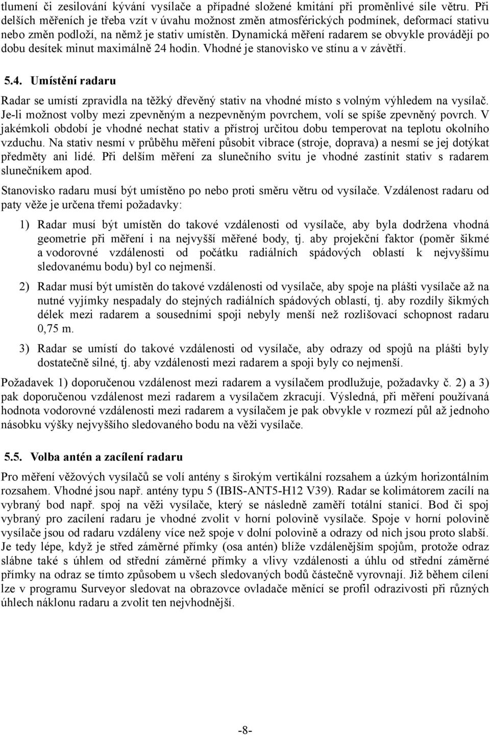 Dynamická měření radarem se obvykle provádějí po dobu desítek minut maximálně 24 hodin. Vhodné je stanovisko ve stínu a v závětří. 5.4. Umístění radaru Radar se umístí zpravidla na těžký dřevěný stativ na vhodné místo s volným výhledem na vysílač.