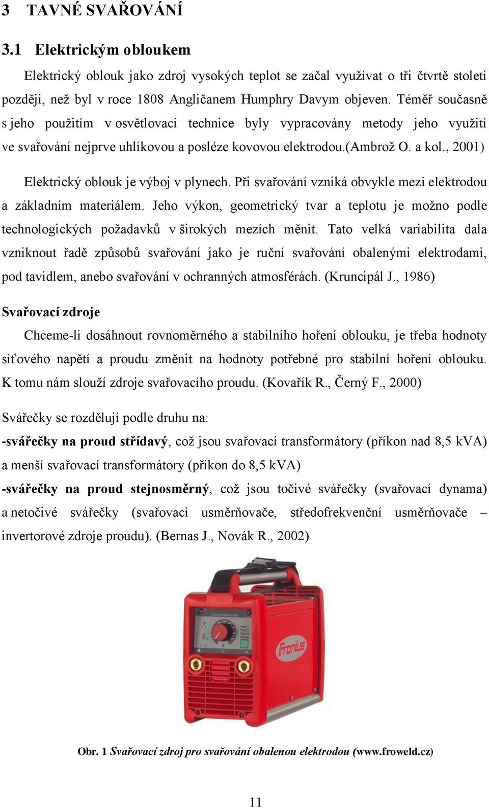 , 2001) Elektrický oblouk je výboj v plynech. Při svařování vzniká obvykle mezi elektrodou a základním materiálem.