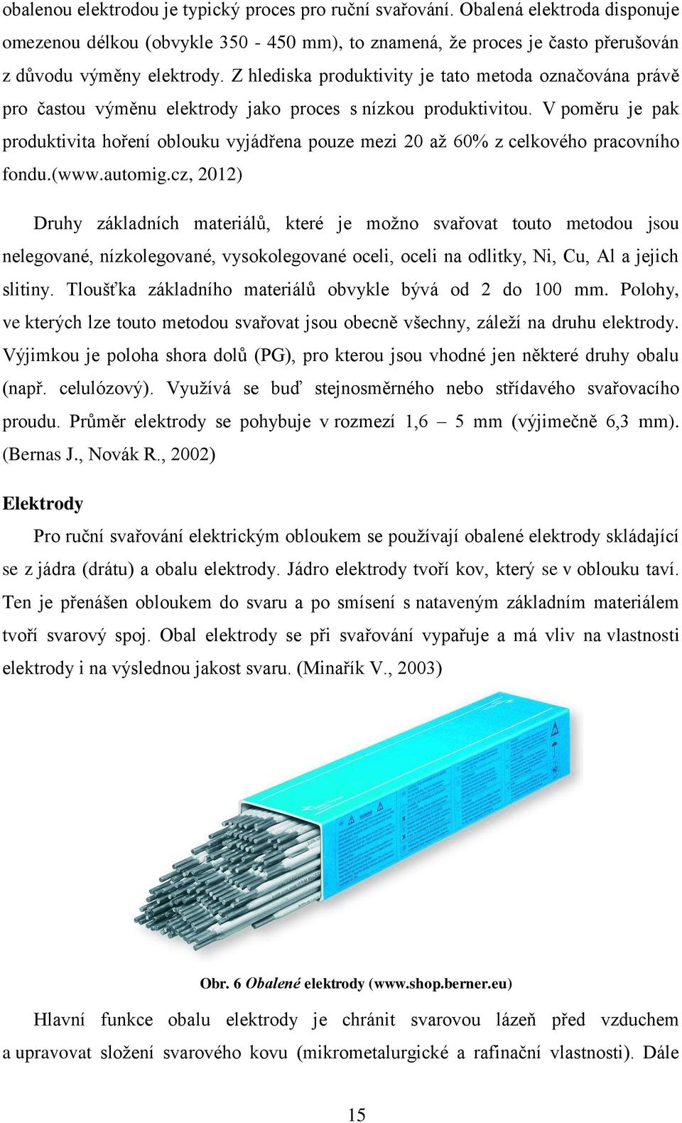 V poměru je pak produktivita hoření oblouku vyjádřena pouze mezi 20 až 60% z celkového pracovního fondu.(www.automig.