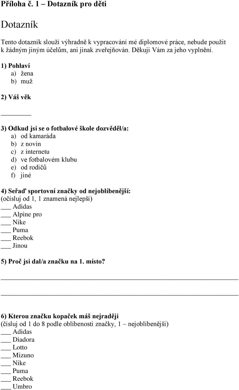 1) Pohlaví a) žena b) muž 2) Váš věk 3) Odkud jsi se o fotbalové škole dozvěděl/a: a) od kamaráda b) z novin c) z internetu d) ve fotbalovém klubu e) od rodičů f) jiné