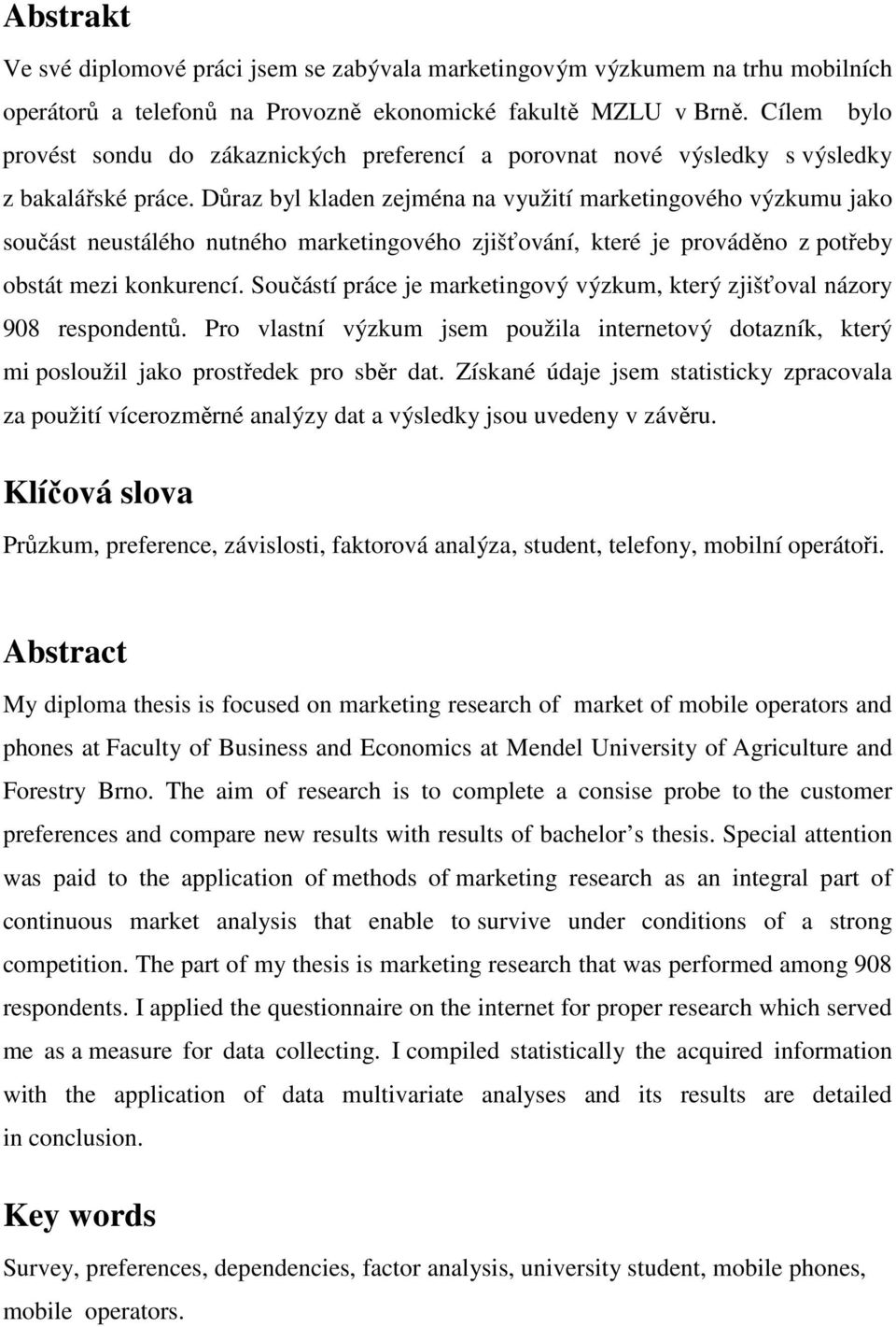 Důraz byl kladen zejména na využití marketingového výzkumu jako součást neustálého nutného marketingového zjišťování, které je prováděno z potřeby obstát mezi konkurencí.