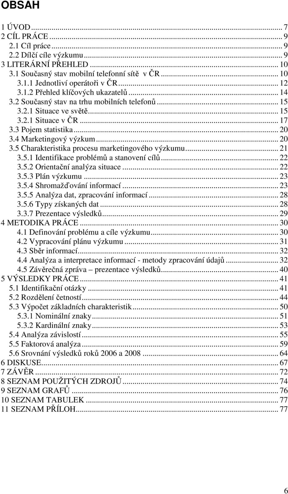 4 Marketingový výzkum... 20 3.5 Charakteristika procesu marketingového výzkumu... 21 3.5.1 Identifikace problémů a stanovení cílů... 22 3.5.2 Orientační analýza situace... 22 3.5.3 Plán výzkumu... 23 3.