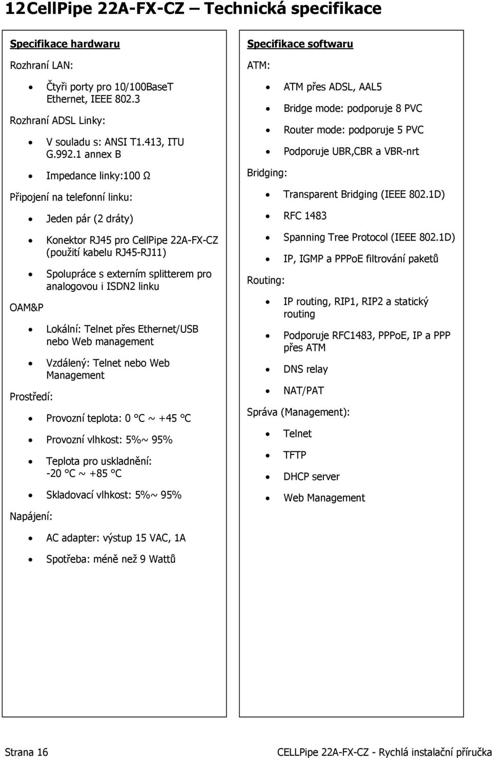 i ISDN2 linku Lokální: Telnet přes Ethernet/USB nebo Web management Vzdálený: Telnet nebo Web Management Prostředí: Provozní teplota: 0 C ~ +45 C Provozní vlhkost: 5%~ 95% Teplota pro uskladnění: -20