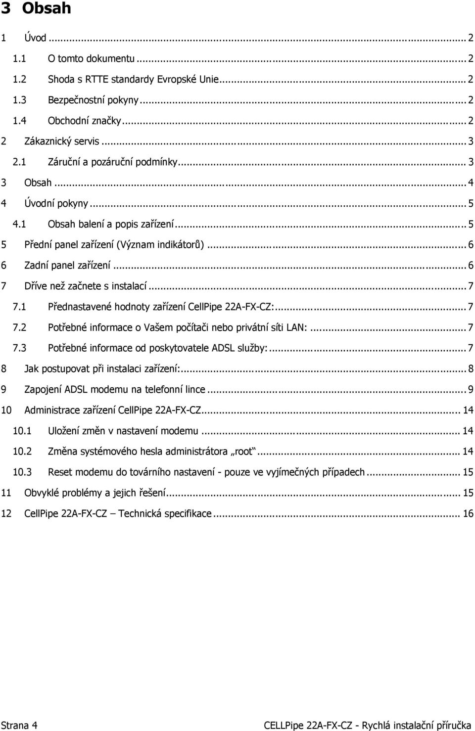 .. 6 7 Dříve než začnete s instalací... 7 7.1 Přednastavené hodnoty zařízení CellPipe 22A-FX-CZ:... 7 7.2 Potřebné informace o Vašem počítači nebo privátní síti LAN:... 7 7.3 Potřebné informace od poskytovatele ADSL služby:.