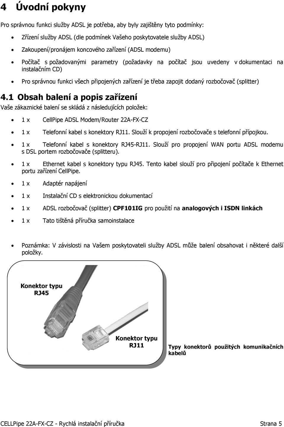 (splitter) 4.1 Obsah balení a popis zařízení Vaše zákaznické balení se skládá z následujících položek: 1 x CellPipe ADSL Modem/Router 22A-FX-CZ 1 x Telefonní kabel s konektory RJ11.