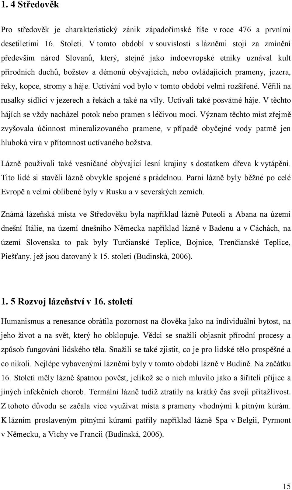 prameny, jezera, řeky, kopce, stromy a háje. Uctívání vod bylo v tomto období velmi rozšířené. Věřili na rusalky sídlící v jezerech a řekách a také na víly. Uctívali také posvátné háje.