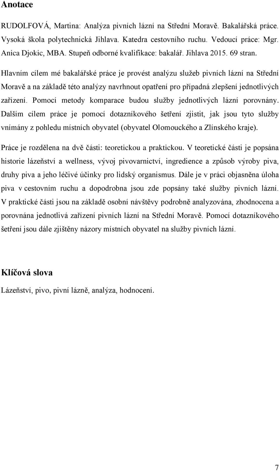 Hlavním cílem mé bakalářské práce je provést analýzu služeb pivních lázní na Střední Moravě a na základě této analýzy navrhnout opatření pro případná zlepšení jednotlivých zařízení.