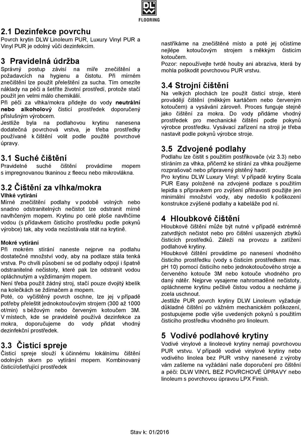 Tím omezíte náklady na péči a šetříte životní prostředí, protože stačí použít jen velmi málo chemikálií.