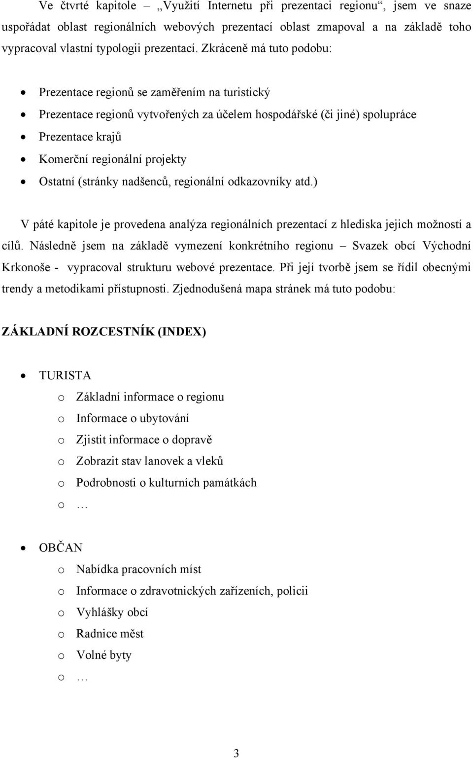 (stránky nadšenců, regionální odkazovníky atd.) V páté kapitole je provedena analýza regionálních prezentací z hlediska jejich možností a cílů.