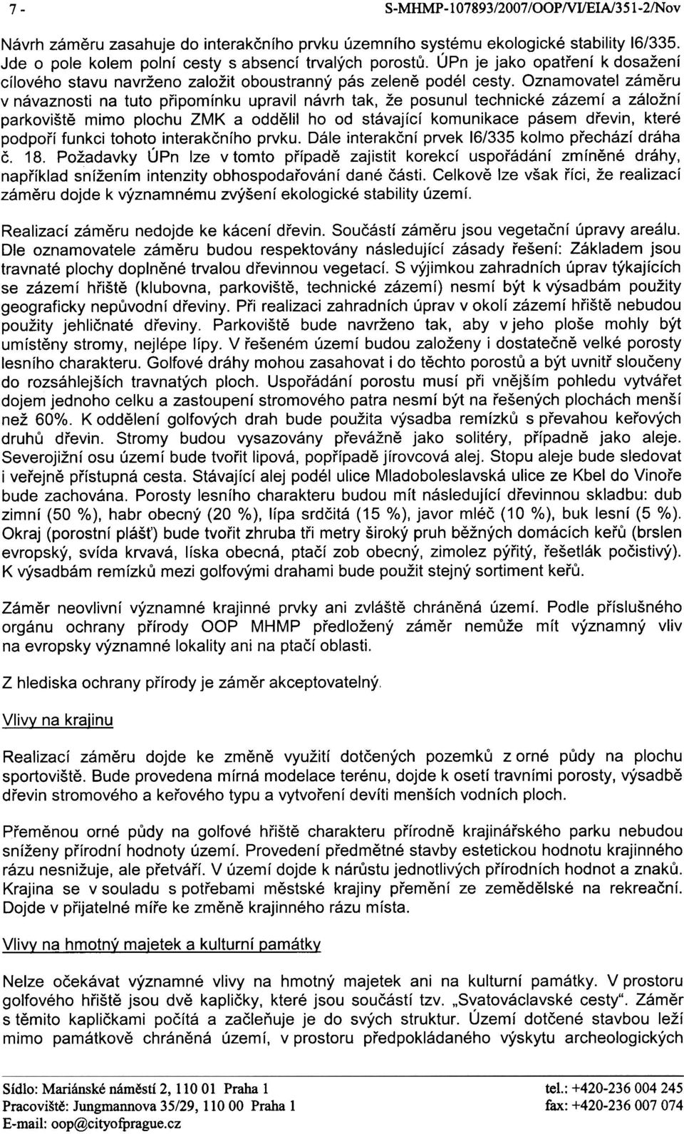 Oznamovatel zámìru v návaznosti na tuto pøipomínku upravil návrh tak, že posunul technické zázemí a záložní parkovištì mimo plochu ZMK a oddìlil ho od stávající komunikace pásem døevin, které podpoøí