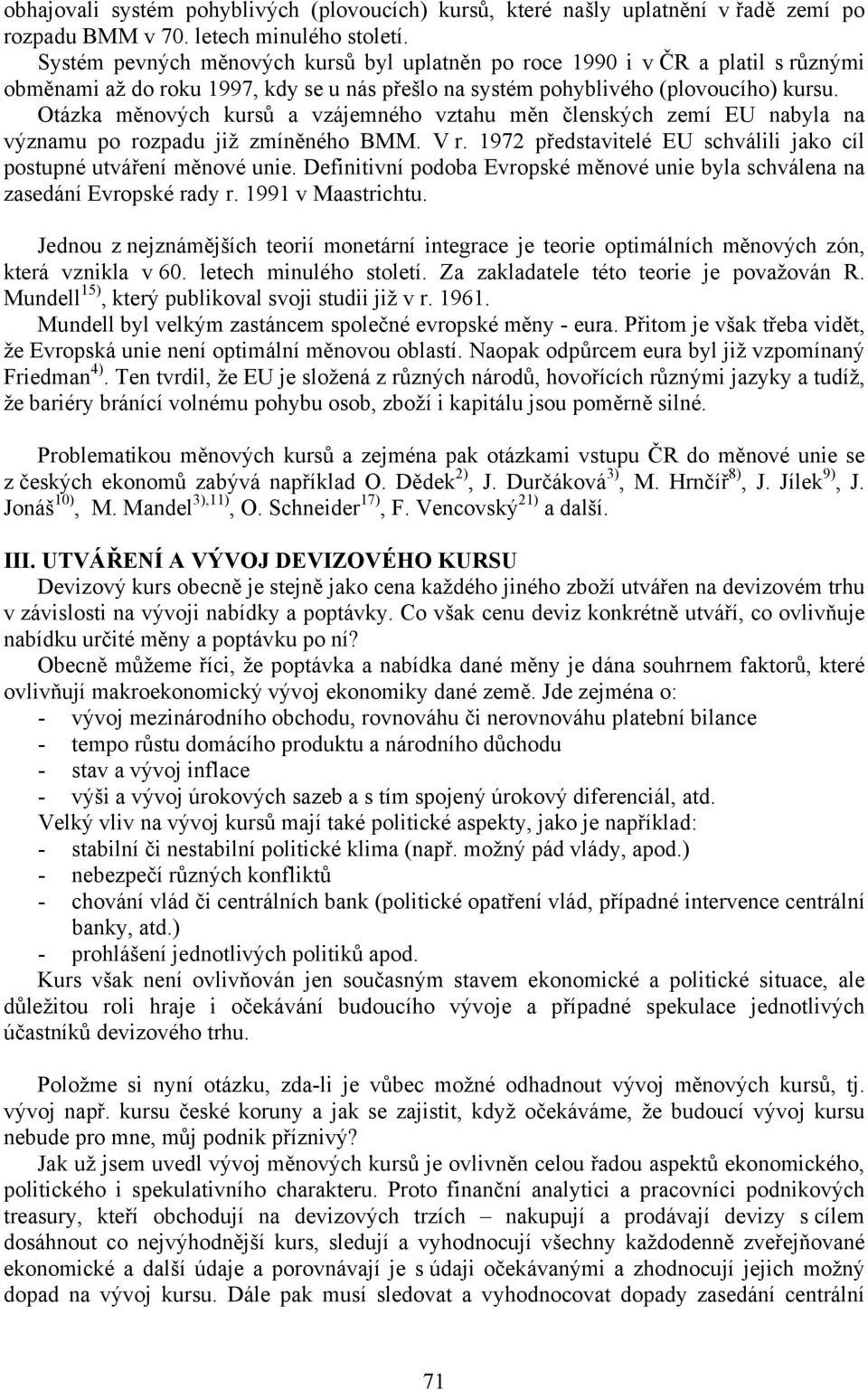 Otázka měnových kursů a vzájemného vztahu měn členských zemí EU nabyla na významu po rozpadu již zmíněného BMM. V r. 1972 představitelé EU schválili jako cíl postupné utváření měnové unie.