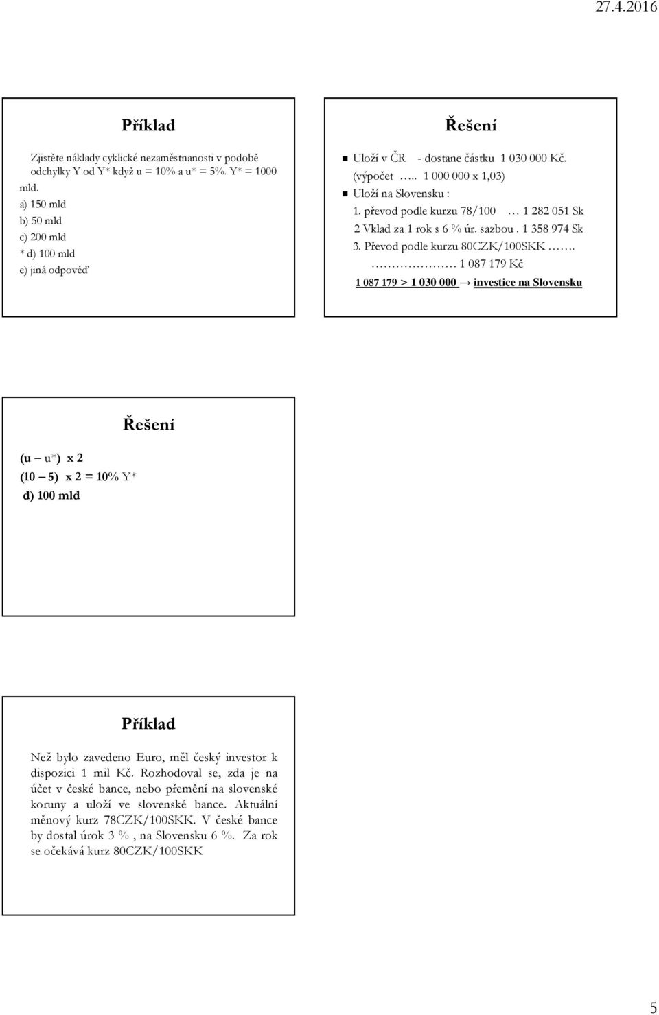 převod podle kurzu 78/100 1 282 051 Sk 2 Vklad za 1 rok s 6 % úr. sazbou. 1 358 974 Sk 3. Převod podle kurzu 80CZK/100SKK.