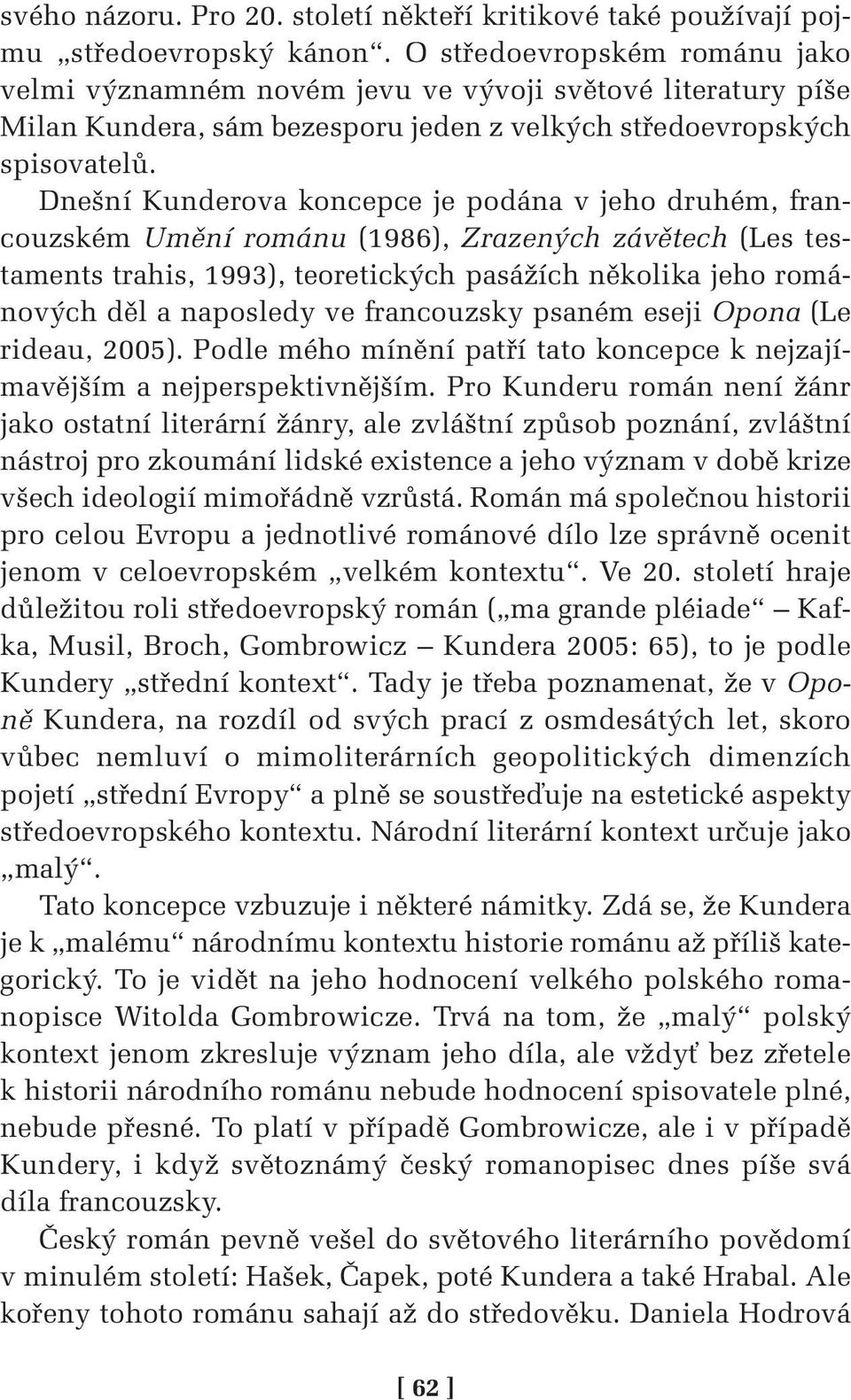 Dnešní Kunderova koncepce je podána v jeho druhém, francouzském Umění románu (1986), Zrazených závětech (Les testaments trahis, 1993), teoretických pasážích několika jeho románových děl a naposledy