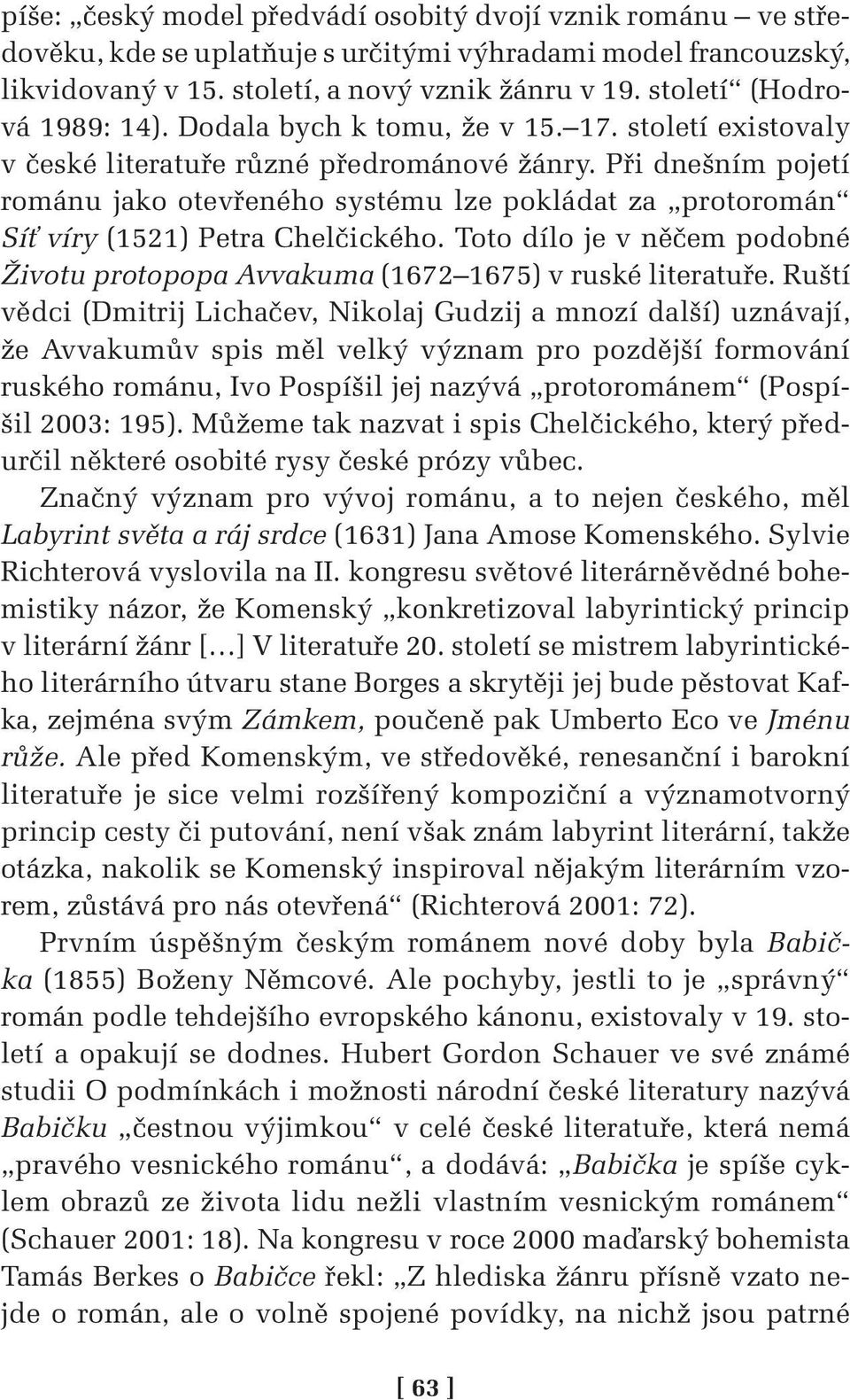 Při dnešním pojetí románu jako otevřeného systému lze pokládat za protoromán Síť víry (1521) Petra Chelčického. Toto dílo je v něčem podobné Životu protopopa Avvakuma (1672 1675) v ruské literatuře.