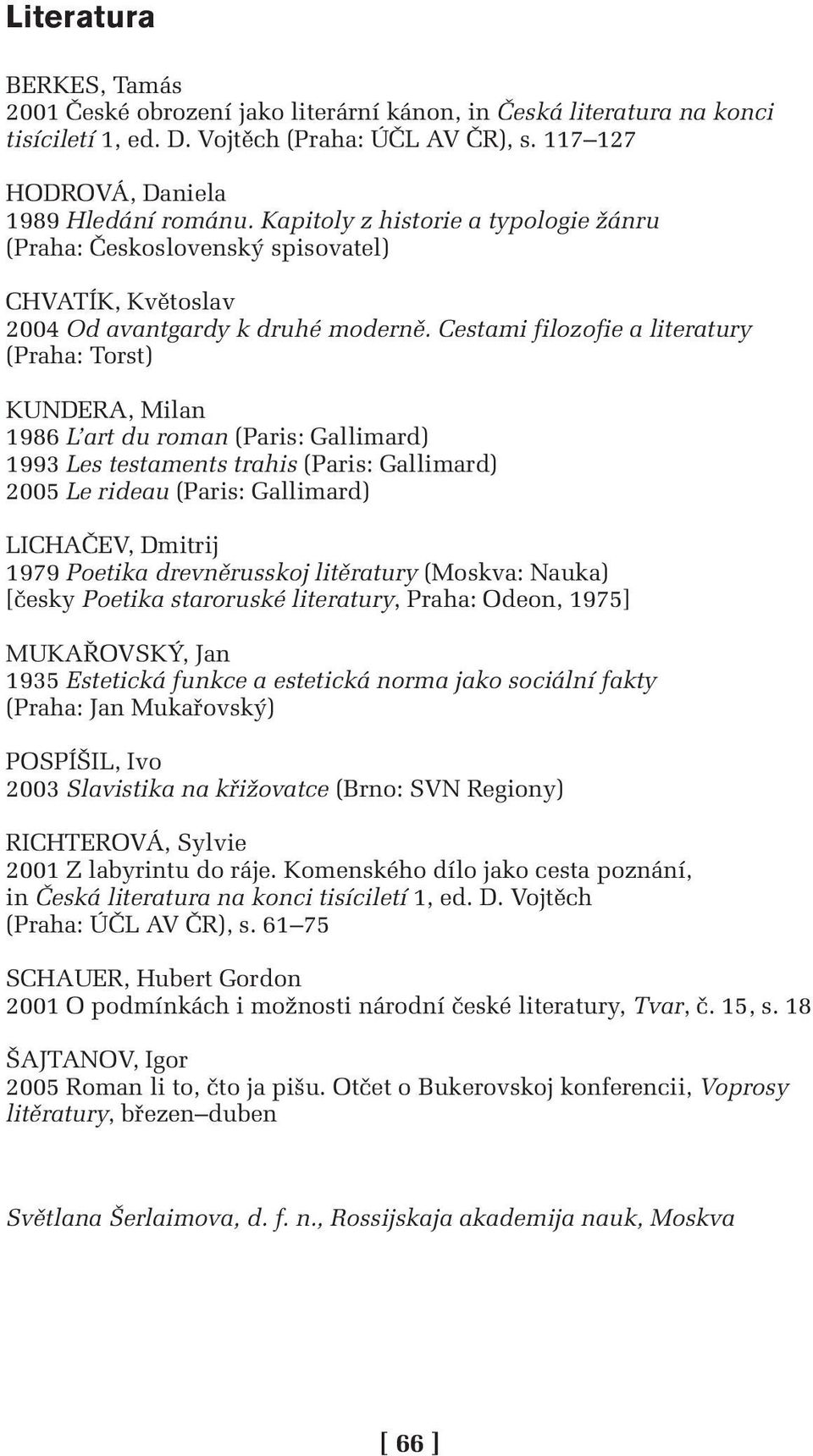 Cestami filozofie a literatury (Praha: Torst) KUNDERA, Milan 1986 L art du roman (Paris: Gallimard) 1993 Les testaments trahis (Paris: Gallimard) 2005 Le rideau (Paris: Gallimard) LICHAČEV, Dmitrij