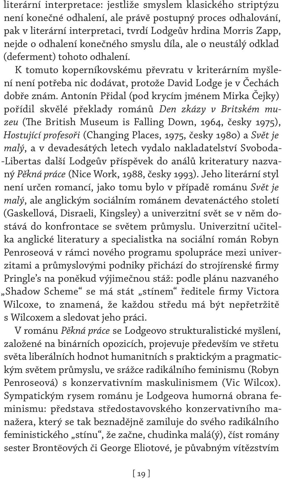 K tomuto koperníkovskému převratu v kriterárním myšlení není potřeba nic dodávat, protože David Lodge je v Čechách dobře znám.