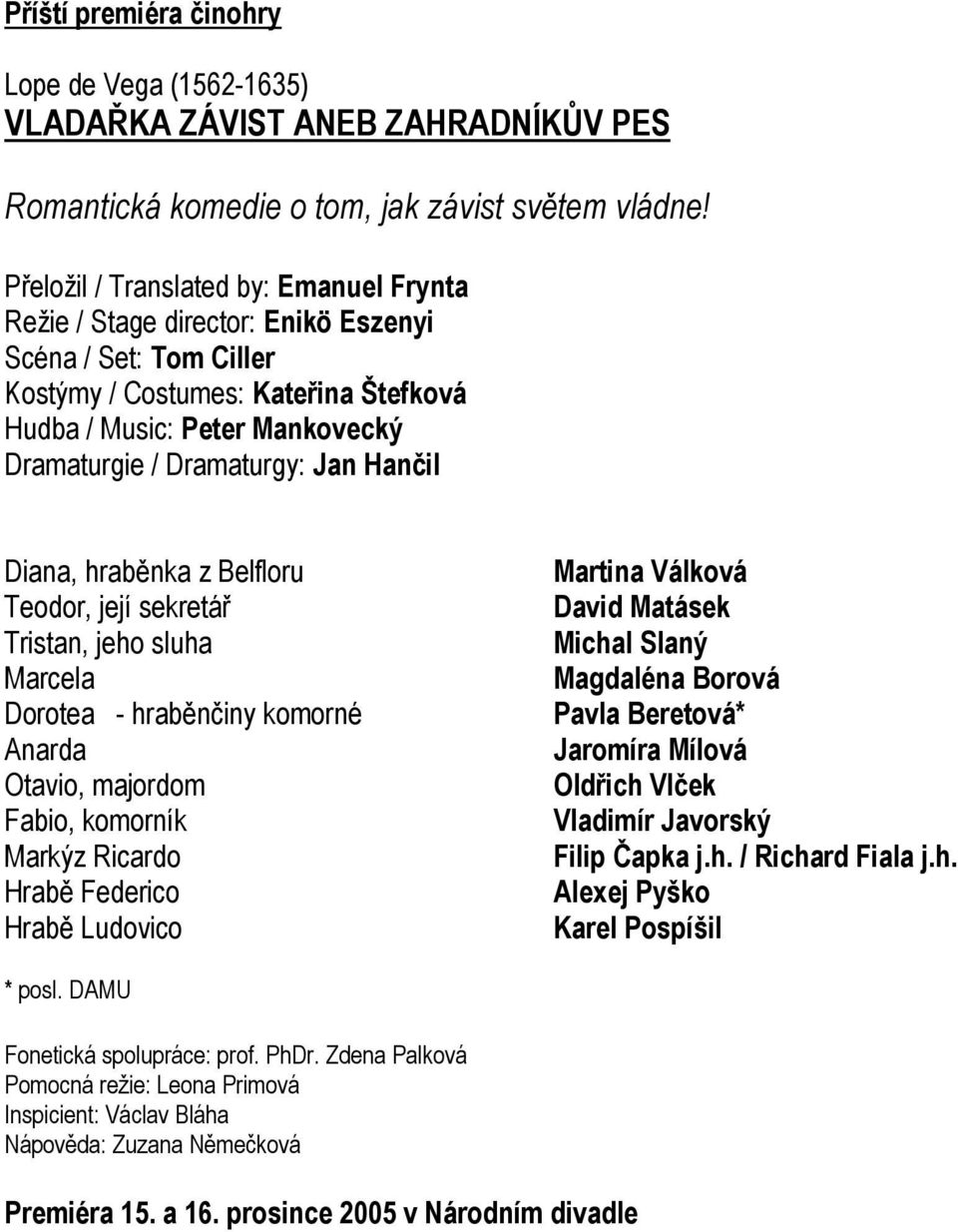 Jan Hančil Diana, hraběnka z Belfloru Teodor, její sekretář Tristan, jeho sluha Marcela Dorotea - hraběnčiny komorné Anarda Otavio, majordom Fabio, komorník Markýz Ricardo Hrabě Federico Hrabě