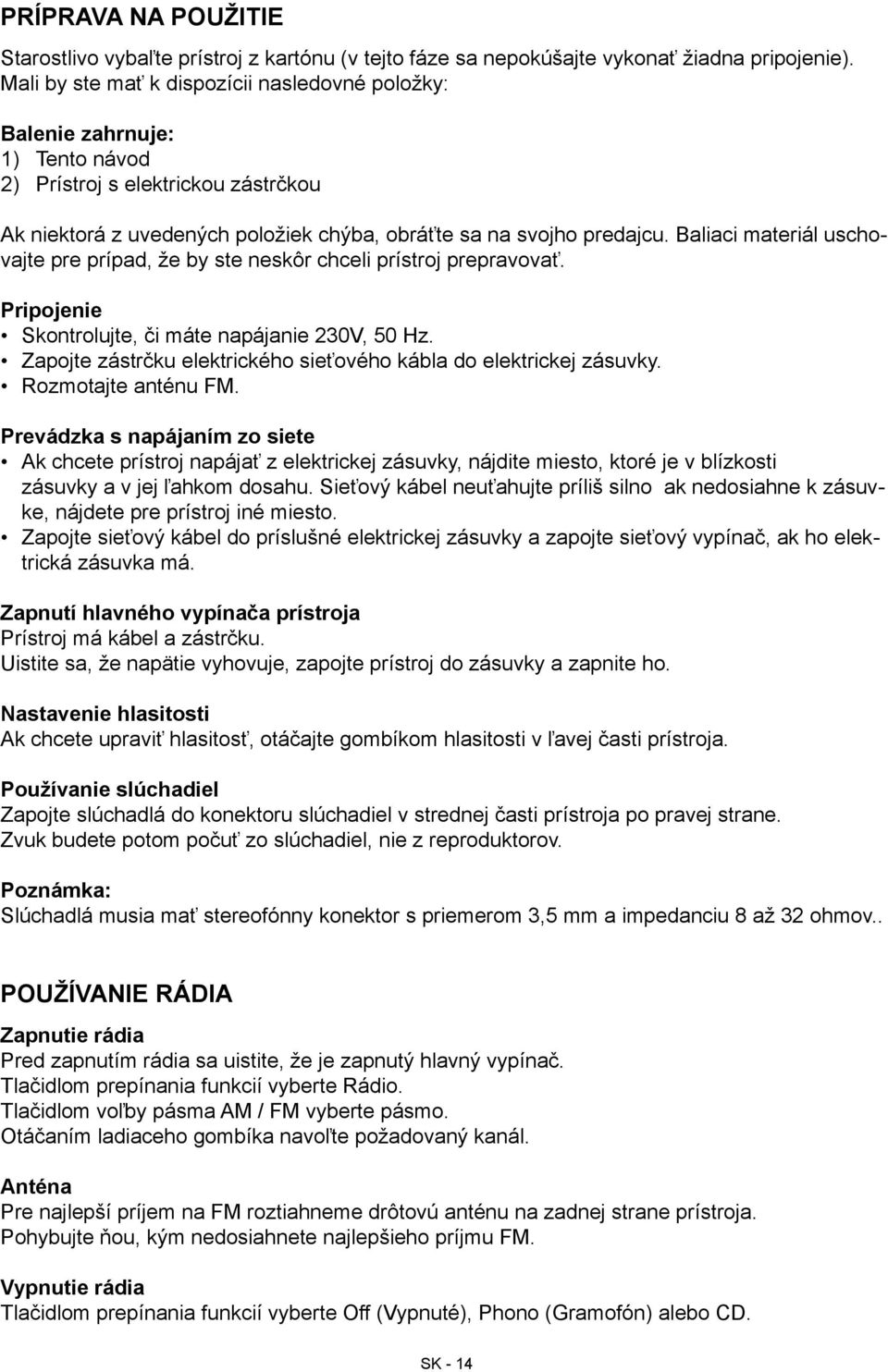 Baliaci materiál uschovajte pre prípad, že by ste neskôr chceli prístroj prepravovať. Pripojenie Skontrolujte, či máte napájanie 230V, 50 Hz.