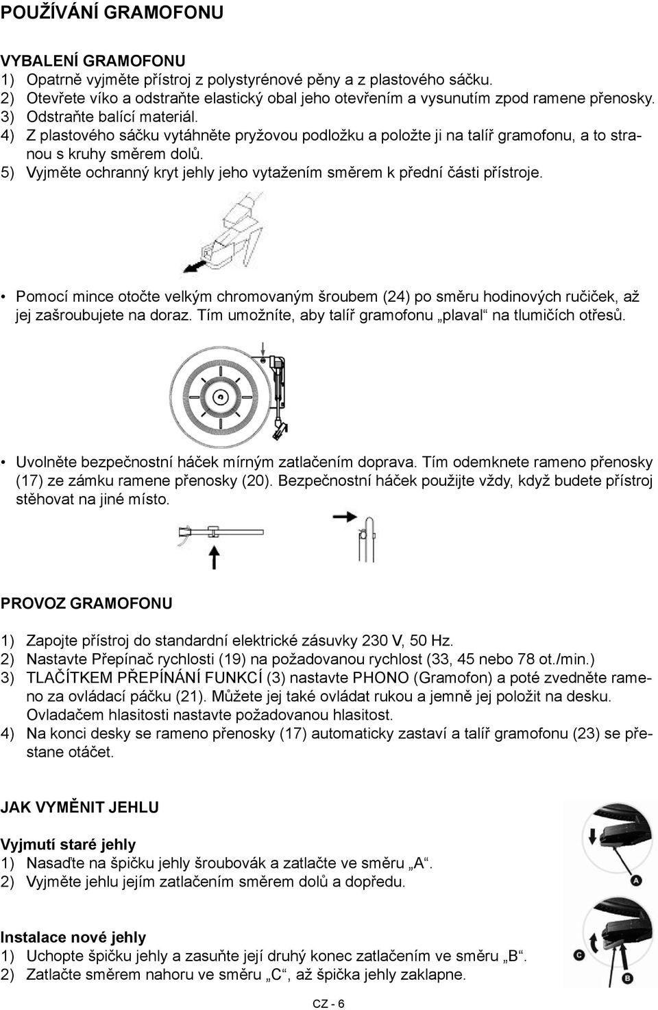 4) Z plastového sáčku vytáhněte pryžovou podložku a položte ji na talíř gramofonu, a to stranou s kruhy směrem dolů. 5) Vyjměte ochranný kryt jehly jeho vytažením směrem k přední části přístroje.