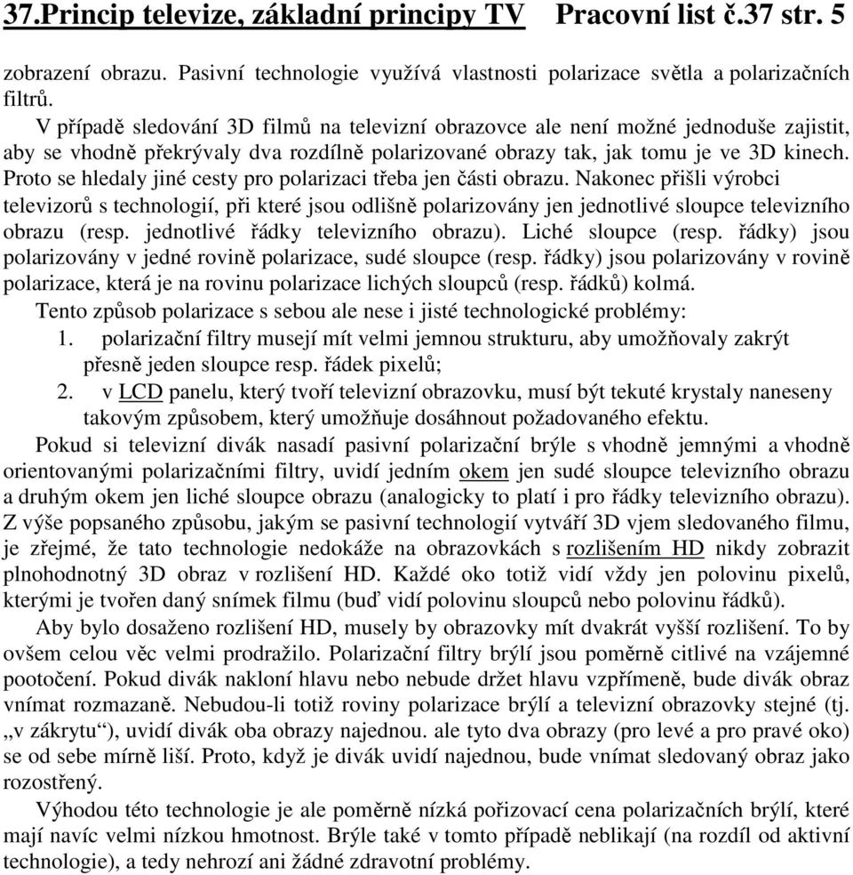 Proto se hledaly jiné cesty pro polarizaci třeba jen části obrazu. Nakonec přišli výrobci televizorů s technologií, při které jsou odlišně polarizovány jen jednotlivé sloupce televizního obrazu (resp.