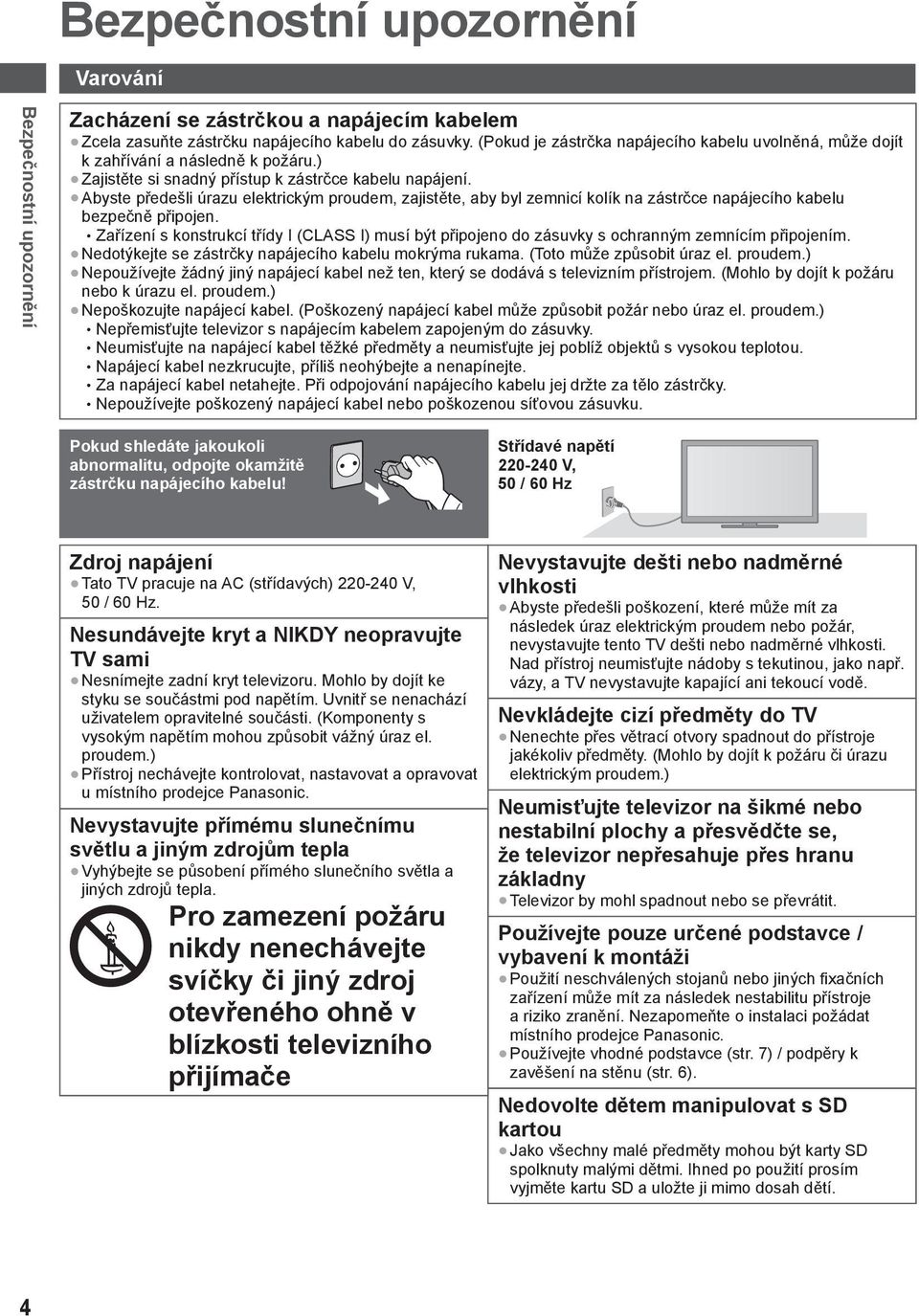 Abyste předešli úrazu elektrickým proudem, zajistěte, aby byl zemnicí kolík na zástrčce napájecího kabelu bezpečně připojen.