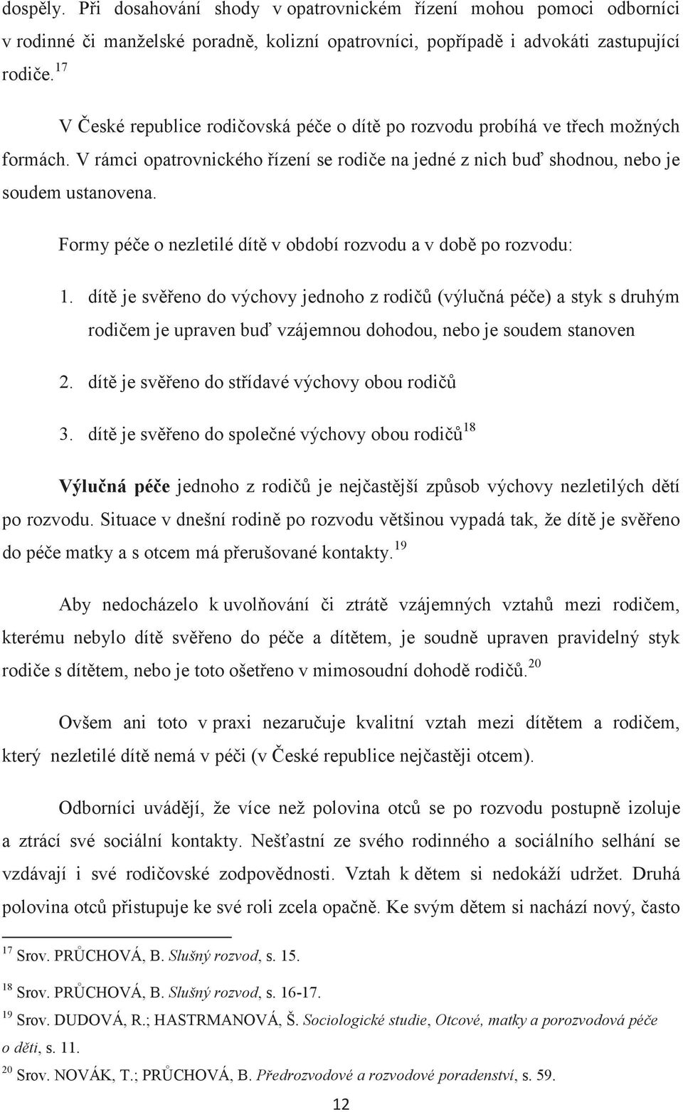 Formy pée o nezletilé dít v období rozvodu a v dob po rozvodu: 1. dít je sveno do výchovy jednoho z rodi (výluná pée) a styk s druhým rodiem je upraven bu vzájemnou dohodou, nebo je soudem stanoven 2.