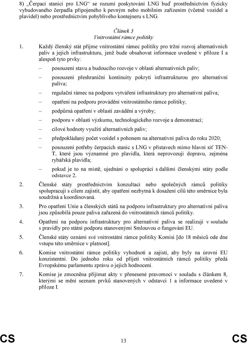 Každý členský stát přijme vnitrostátní rámec politiky pro tržní rozvoj alternativních paliv a jejich infrastrukturu, jenž bude obsahovat informace uvedené v příloze I a alespoň tyto prvky: posouzení