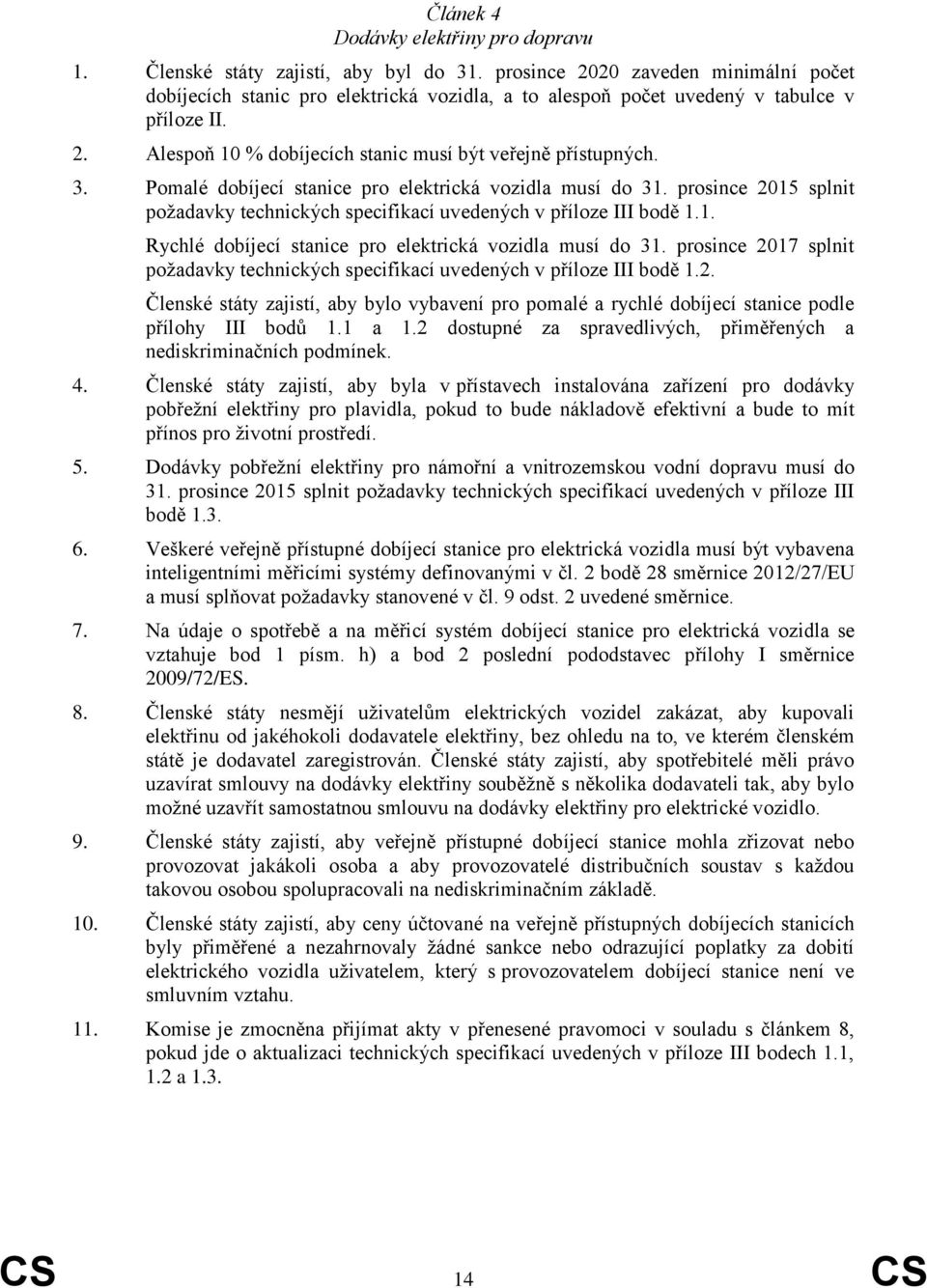 Pomalé dobíjecí stanice pro elektrická vozidla musí do 31. prosince 2015 splnit požadavky technických specifikací uvedených v příloze III bodě 1.1. Rychlé dobíjecí stanice pro elektrická vozidla musí do 31.